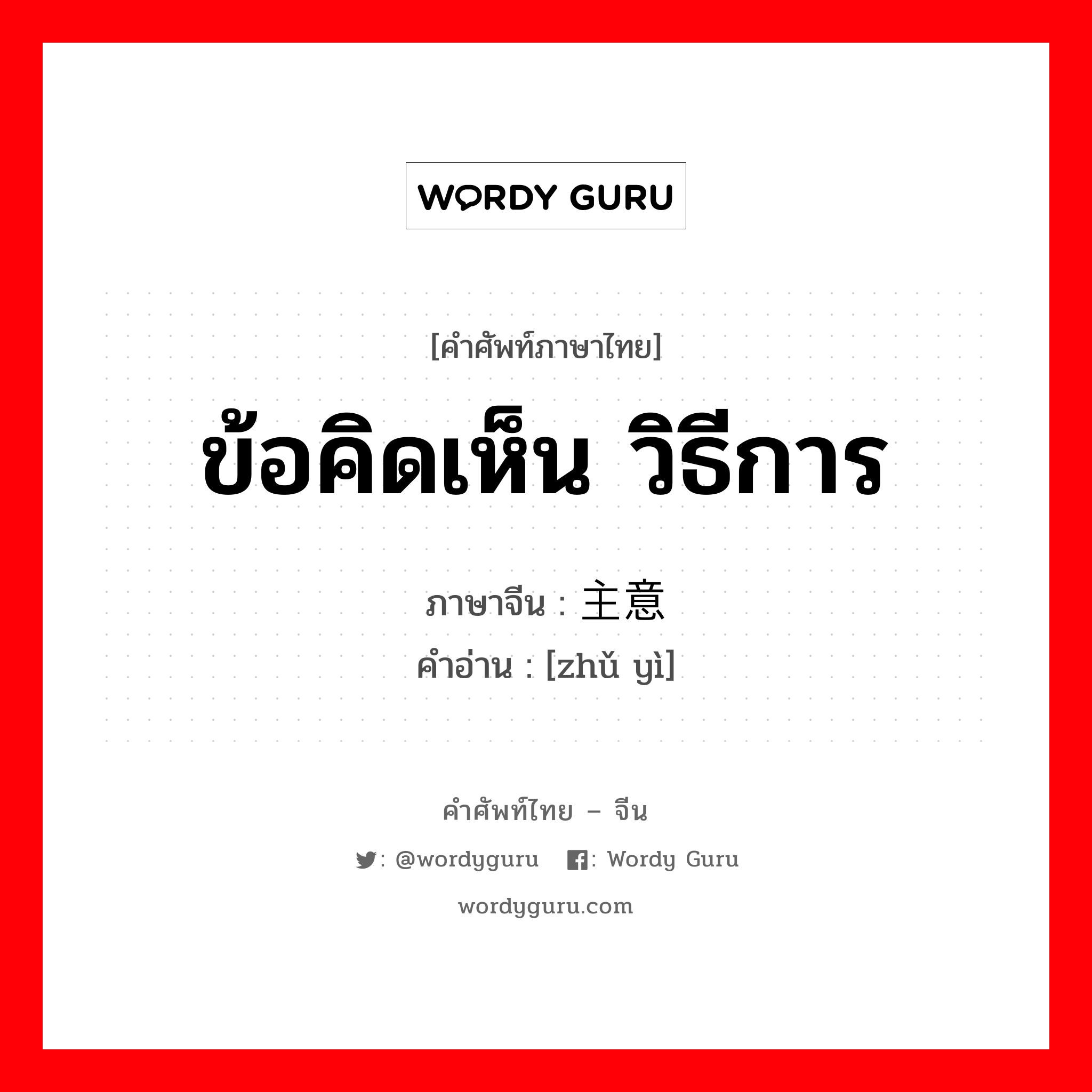 ข้อคิดเห็น วิธีการ ภาษาจีนคืออะไร, คำศัพท์ภาษาไทย - จีน ข้อคิดเห็น วิธีการ ภาษาจีน 主意 คำอ่าน [zhǔ yì]