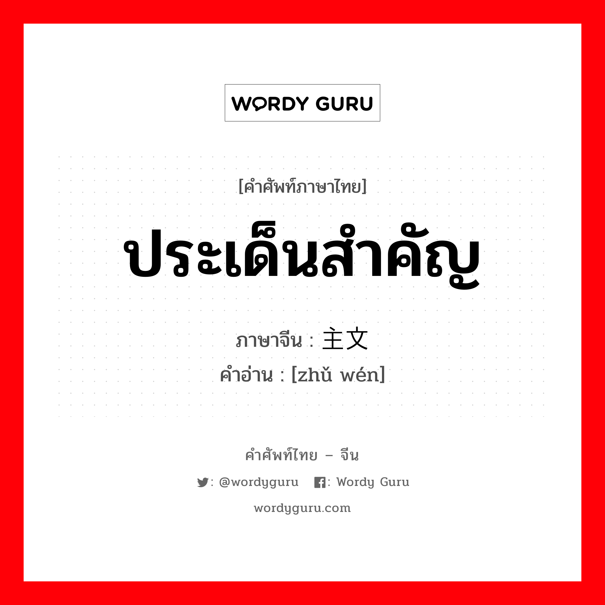 ประเด็นสำคัญ ภาษาจีนคืออะไร, คำศัพท์ภาษาไทย - จีน ประเด็นสำคัญ ภาษาจีน 主文 คำอ่าน [zhǔ wén]