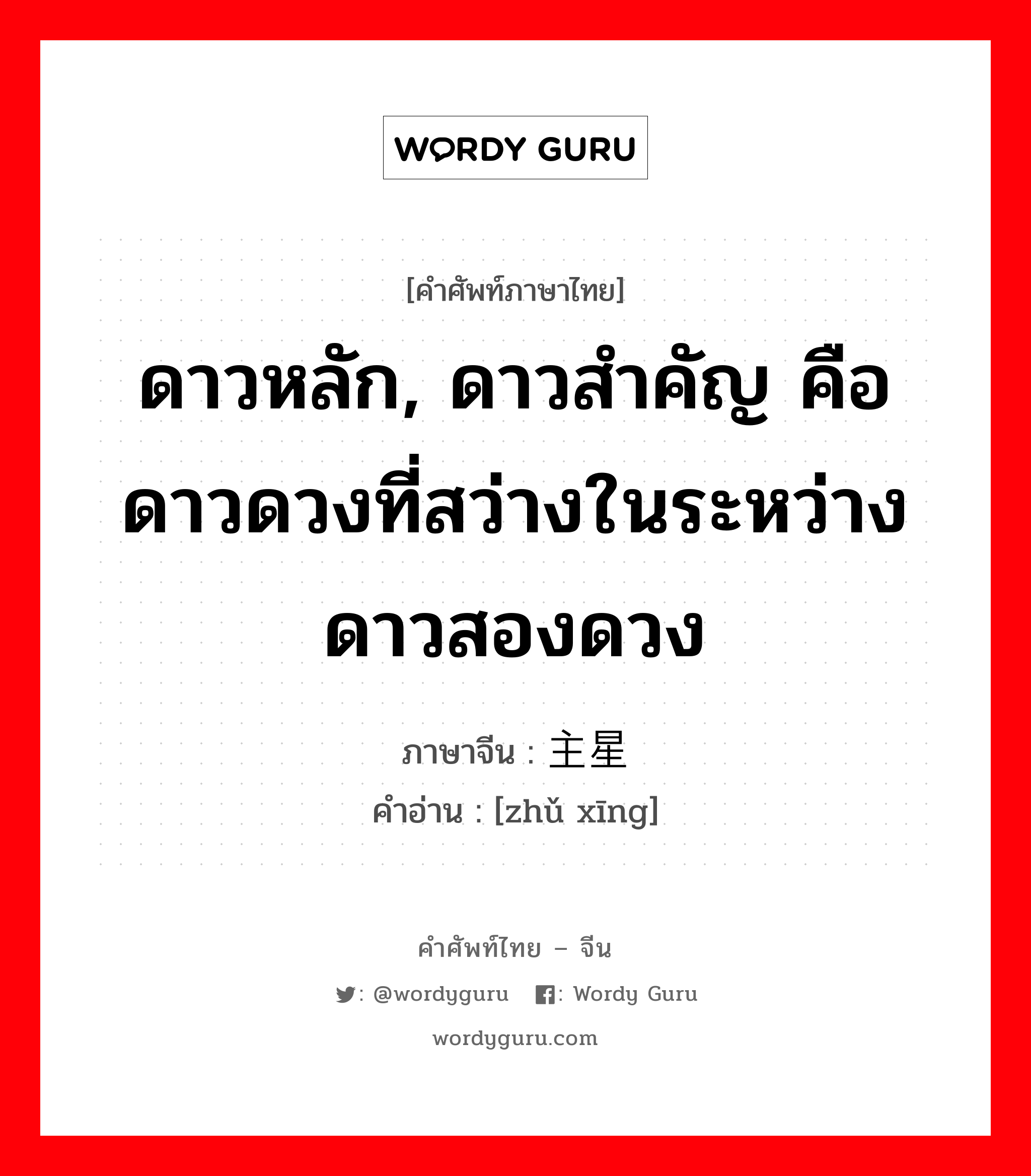 ดาวหลัก, ดาวสำคัญ คือดาวดวงที่สว่างในระหว่างดาวสองดวง ภาษาจีนคืออะไร, คำศัพท์ภาษาไทย - จีน ดาวหลัก, ดาวสำคัญ คือดาวดวงที่สว่างในระหว่างดาวสองดวง ภาษาจีน 主星 คำอ่าน [zhǔ xīng]