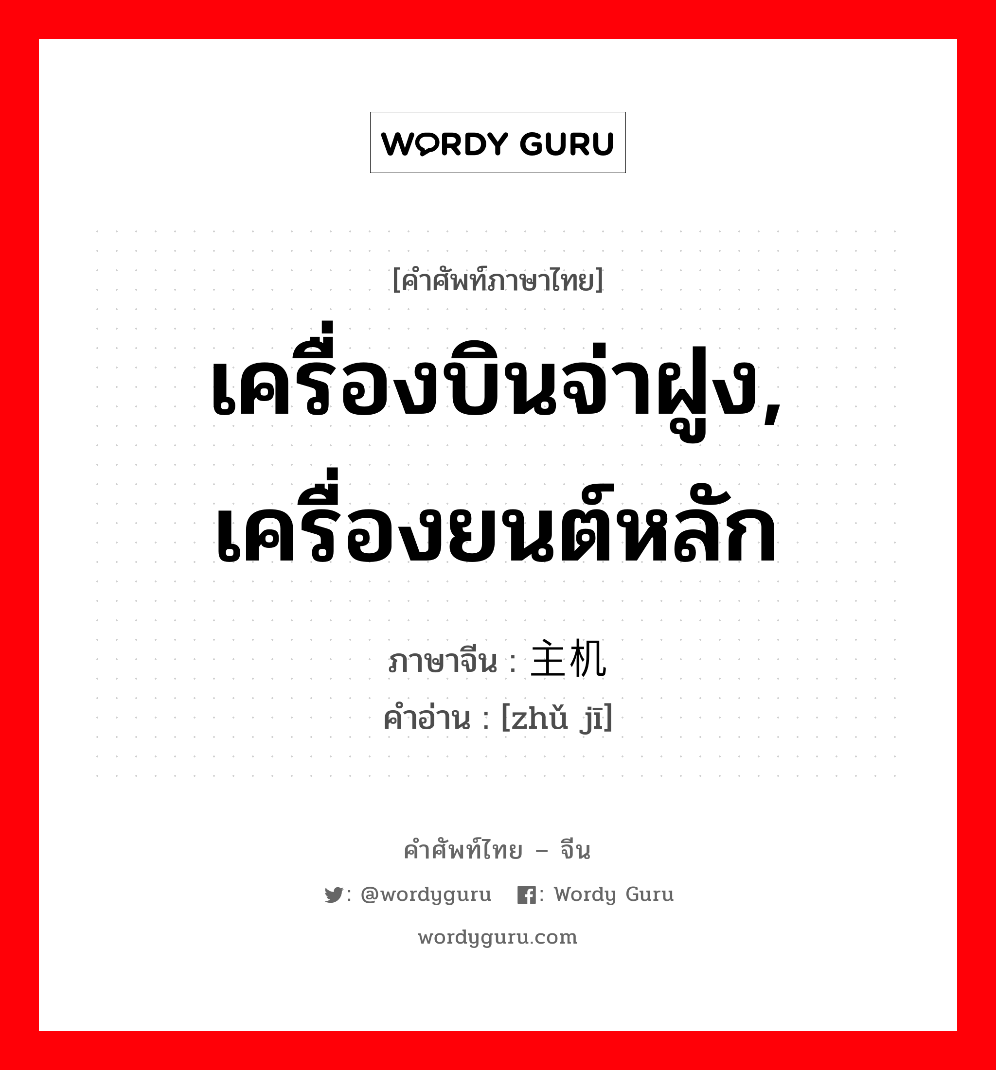 เครื่องบินจ่าฝูง, เครื่องยนต์หลัก ภาษาจีนคืออะไร, คำศัพท์ภาษาไทย - จีน เครื่องบินจ่าฝูง, เครื่องยนต์หลัก ภาษาจีน 主机 คำอ่าน [zhǔ jī]