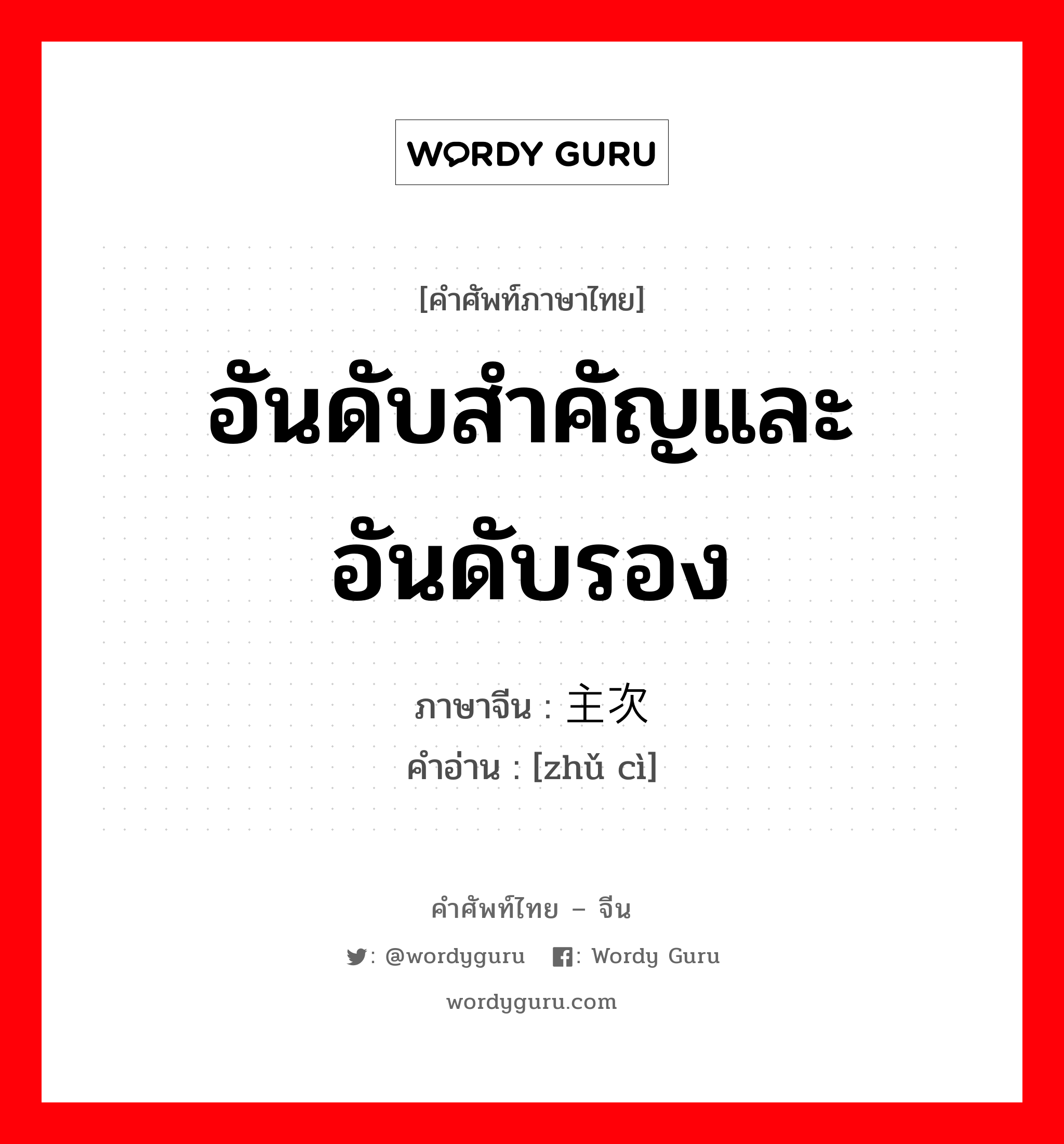 อันดับสำคัญและอันดับรอง ภาษาจีนคืออะไร, คำศัพท์ภาษาไทย - จีน อันดับสำคัญและอันดับรอง ภาษาจีน 主次 คำอ่าน [zhǔ cì]