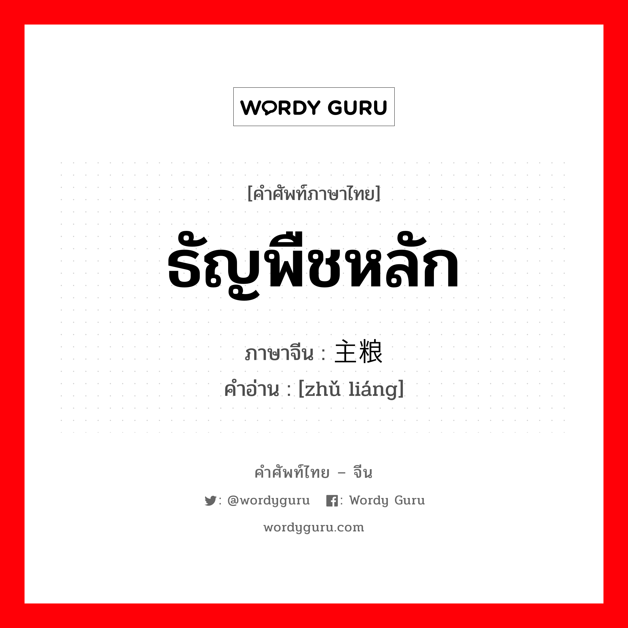 ธัญพืชหลัก ภาษาจีนคืออะไร, คำศัพท์ภาษาไทย - จีน ธัญพืชหลัก ภาษาจีน 主粮 คำอ่าน [zhǔ liáng]