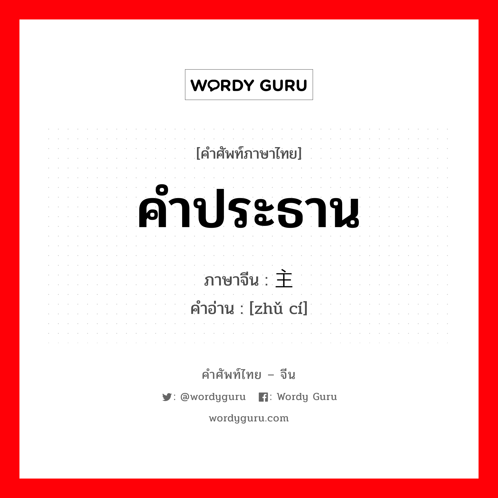 คำประธาน ภาษาจีนคืออะไร, คำศัพท์ภาษาไทย - จีน คำประธาน ภาษาจีน 主词 คำอ่าน [zhǔ cí]