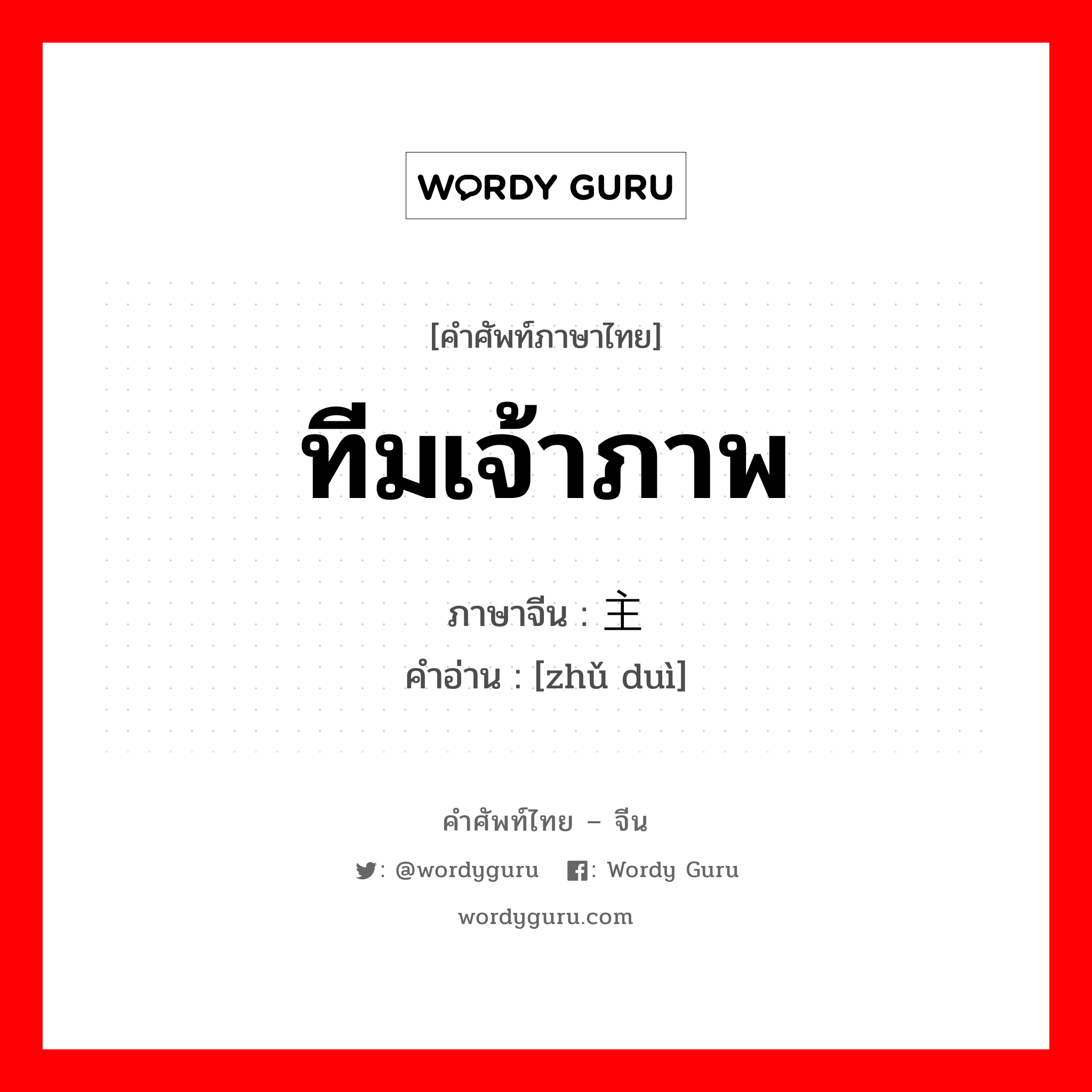 ทีมเจ้าภาพ ภาษาจีนคืออะไร, คำศัพท์ภาษาไทย - จีน ทีมเจ้าภาพ ภาษาจีน 主队 คำอ่าน [zhǔ duì]