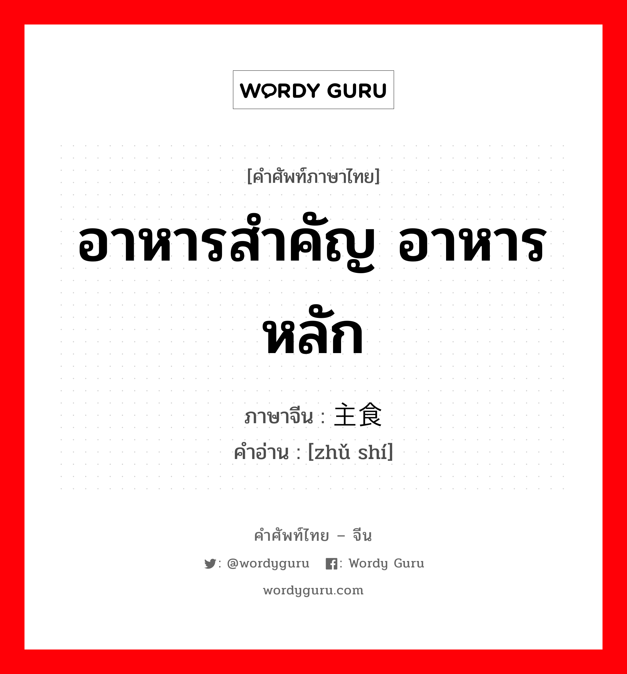 อาหารสำคัญ อาหารหลัก ภาษาจีนคืออะไร, คำศัพท์ภาษาไทย - จีน อาหารสำคัญ อาหารหลัก ภาษาจีน 主食 คำอ่าน [zhǔ shí]