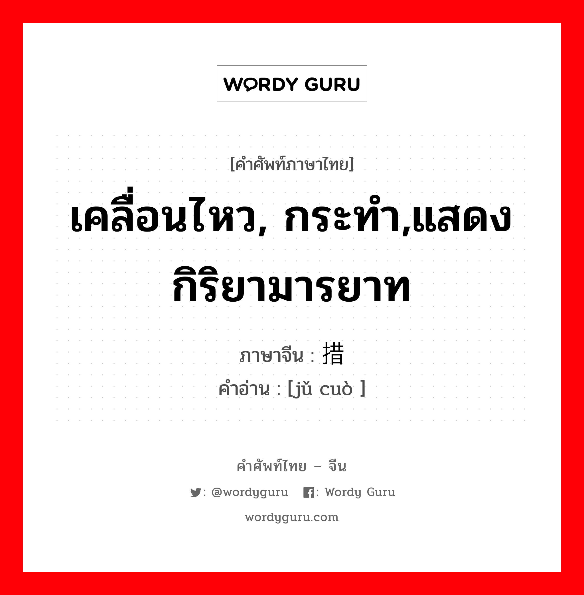 เคลื่อนไหว, กระทำ,แสดงกิริยามารยาท ภาษาจีนคืออะไร, คำศัพท์ภาษาไทย - จีน เคลื่อนไหว, กระทำ,แสดงกิริยามารยาท ภาษาจีน 举措 คำอ่าน [jǔ cuò ]