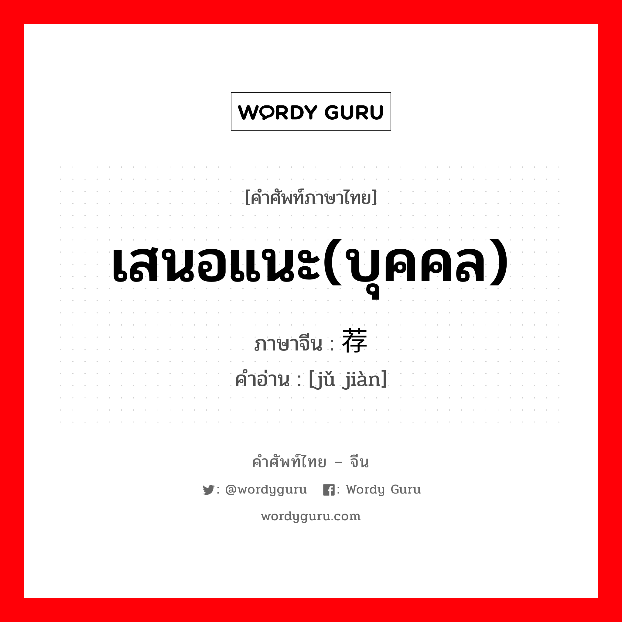 เสนอแนะ(บุคคล) ภาษาจีนคืออะไร, คำศัพท์ภาษาไทย - จีน เสนอแนะ(บุคคล) ภาษาจีน 举荐 คำอ่าน [jǔ jiàn]