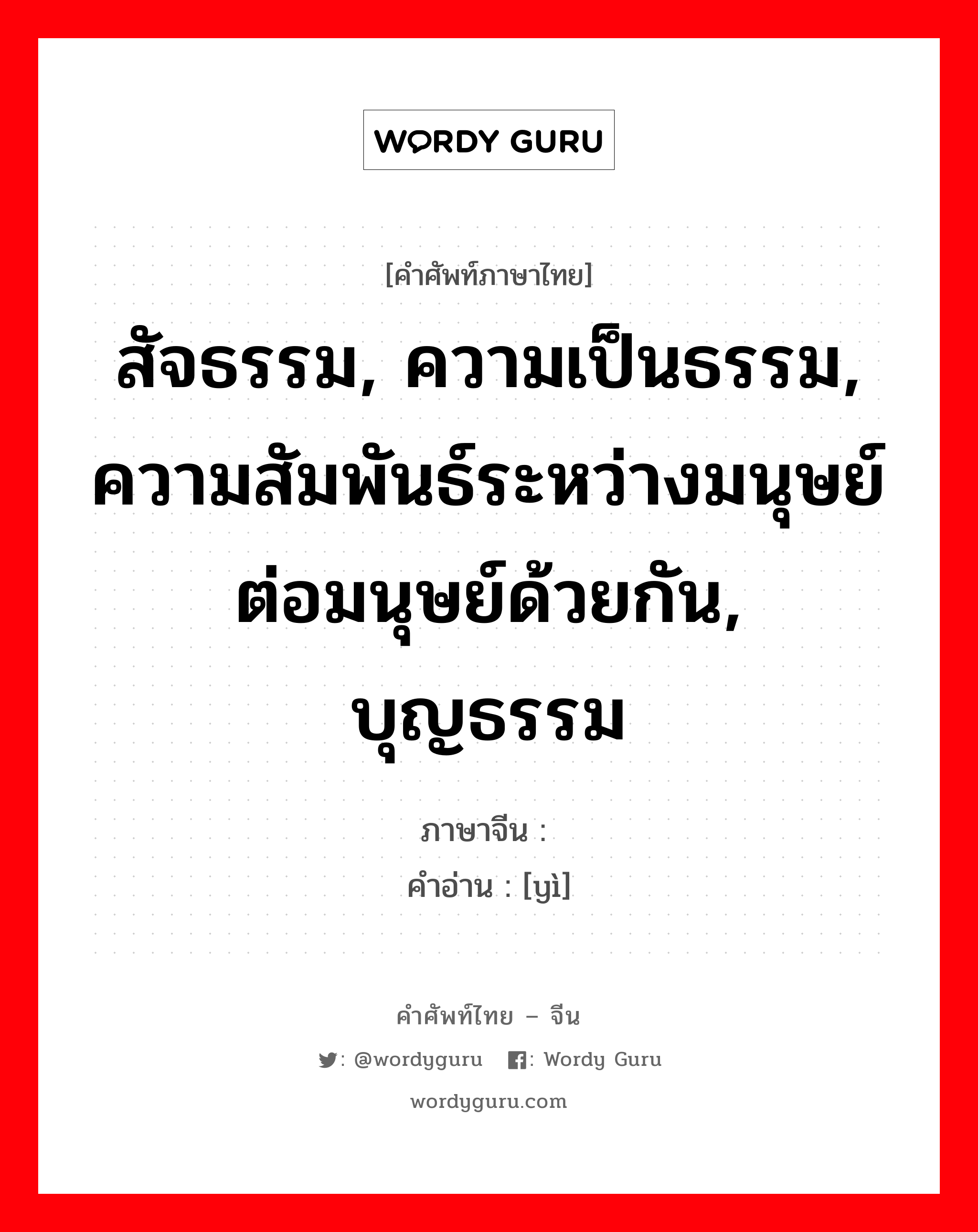 สัจธรรม, ความเป็นธรรม, ความสัมพันธ์ระหว่างมนุษย์ต่อมนุษย์ด้วยกัน, บุญธรรม ภาษาจีนคืออะไร, คำศัพท์ภาษาไทย - จีน สัจธรรม, ความเป็นธรรม, ความสัมพันธ์ระหว่างมนุษย์ต่อมนุษย์ด้วยกัน, บุญธรรม ภาษาจีน 义 คำอ่าน [yì]