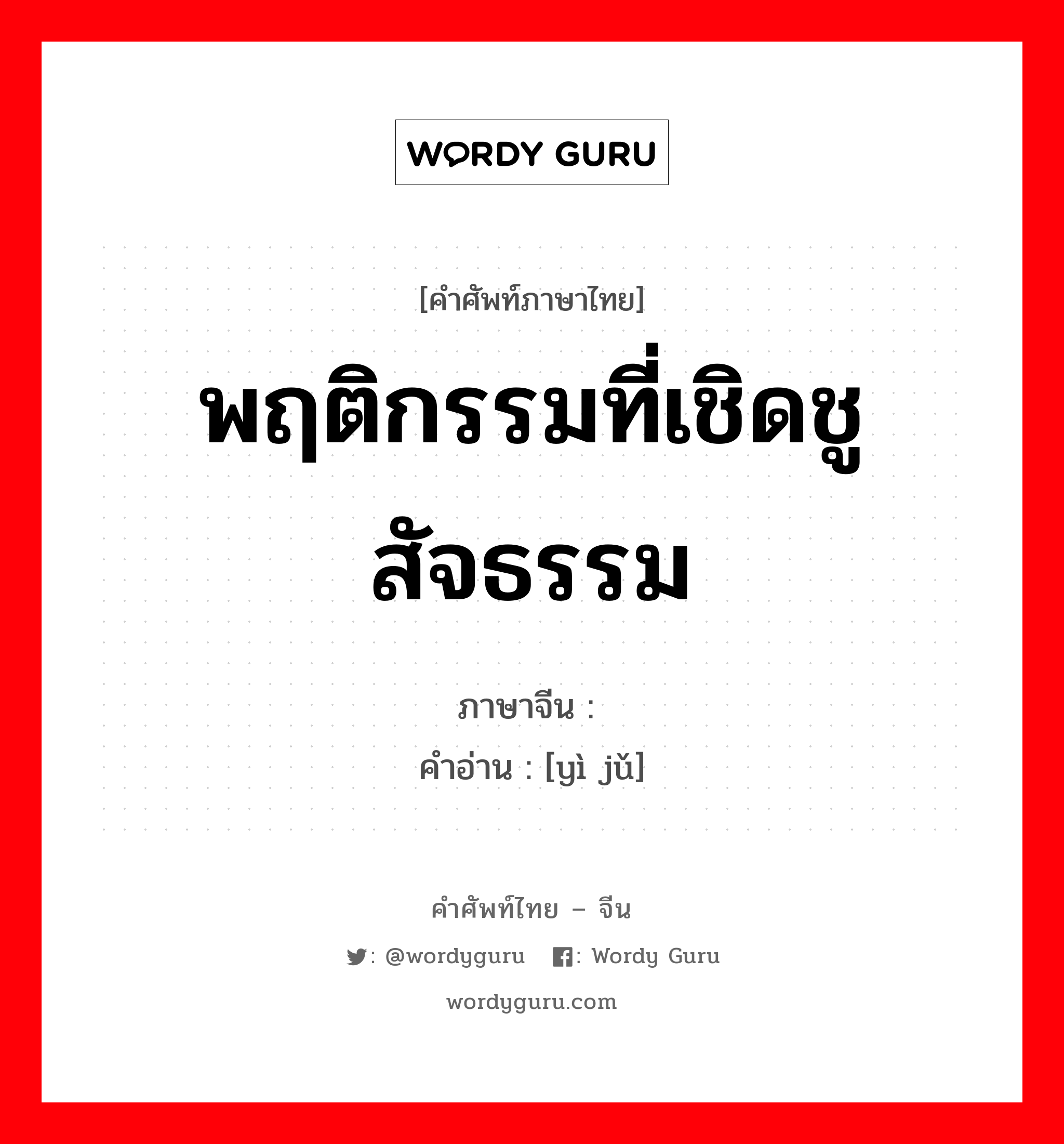 พฤติกรรมที่เชิดชูสัจธรรม ภาษาจีนคืออะไร, คำศัพท์ภาษาไทย - จีน พฤติกรรมที่เชิดชูสัจธรรม ภาษาจีน 义举 คำอ่าน [yì jǔ]