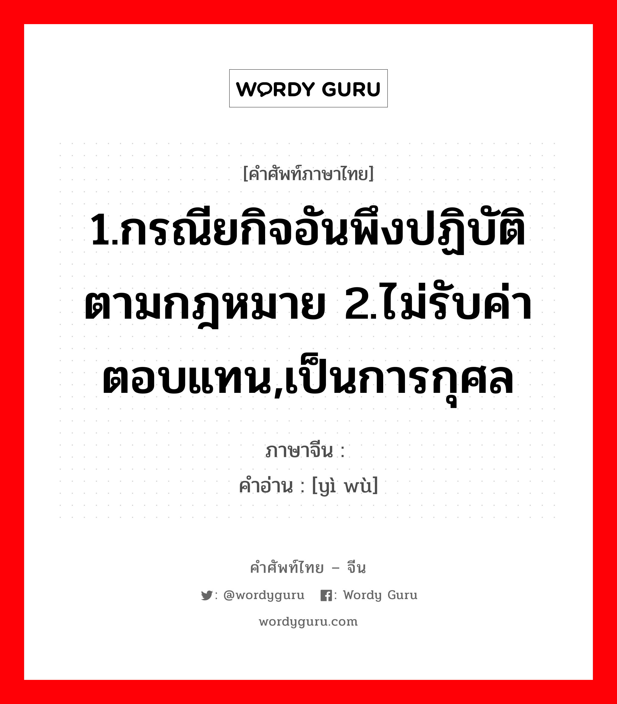 1.กรณียกิจอันพึงปฏิบัติตามกฎหมาย 2.ไม่รับค่าตอบแทน,เป็นการกุศล ภาษาจีนคืออะไร, คำศัพท์ภาษาไทย - จีน 1.กรณียกิจอันพึงปฏิบัติตามกฎหมาย 2.ไม่รับค่าตอบแทน,เป็นการกุศล ภาษาจีน 义务 คำอ่าน [yì wù]