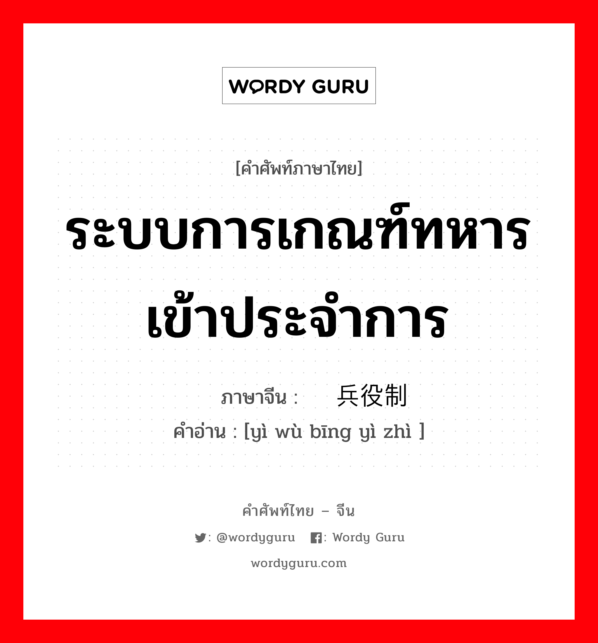 ระบบการเกณฑ์ทหารเข้าประจำการ ภาษาจีนคืออะไร, คำศัพท์ภาษาไทย - จีน ระบบการเกณฑ์ทหารเข้าประจำการ ภาษาจีน 义务兵役制 คำอ่าน [yì wù bīng yì zhì ]