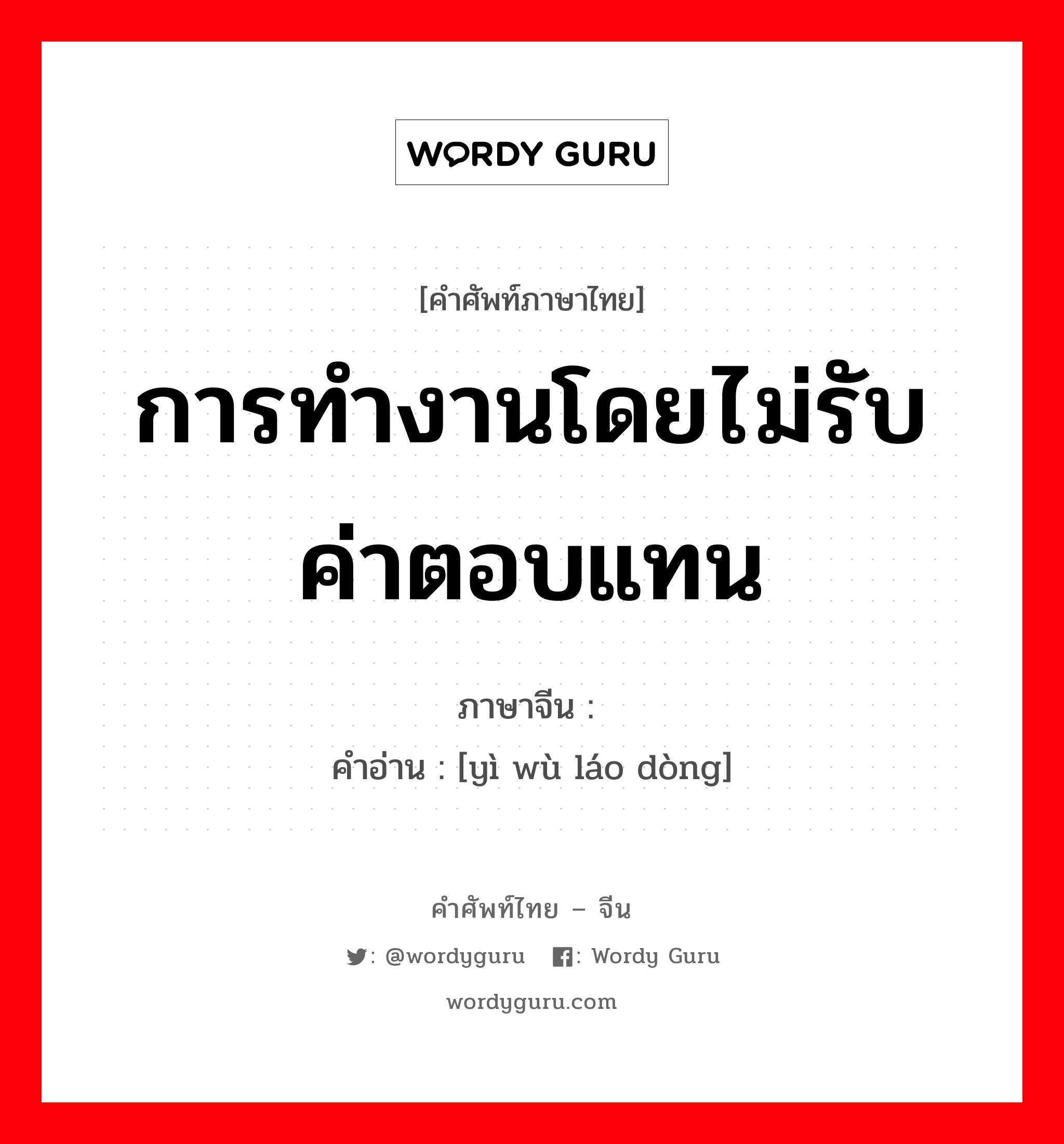 การทำงานโดยไม่รับค่าตอบแทน ภาษาจีนคืออะไร, คำศัพท์ภาษาไทย - จีน การทำงานโดยไม่รับค่าตอบแทน ภาษาจีน 义务劳动 คำอ่าน [yì wù láo dòng]