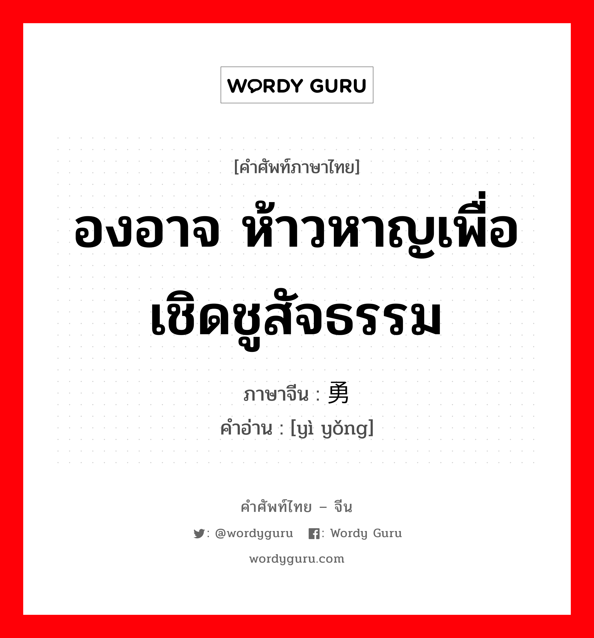 องอาจ ห้าวหาญเพื่อเชิดชูสัจธรรม ภาษาจีนคืออะไร, คำศัพท์ภาษาไทย - จีน องอาจ ห้าวหาญเพื่อเชิดชูสัจธรรม ภาษาจีน 义勇 คำอ่าน [yì yǒng]