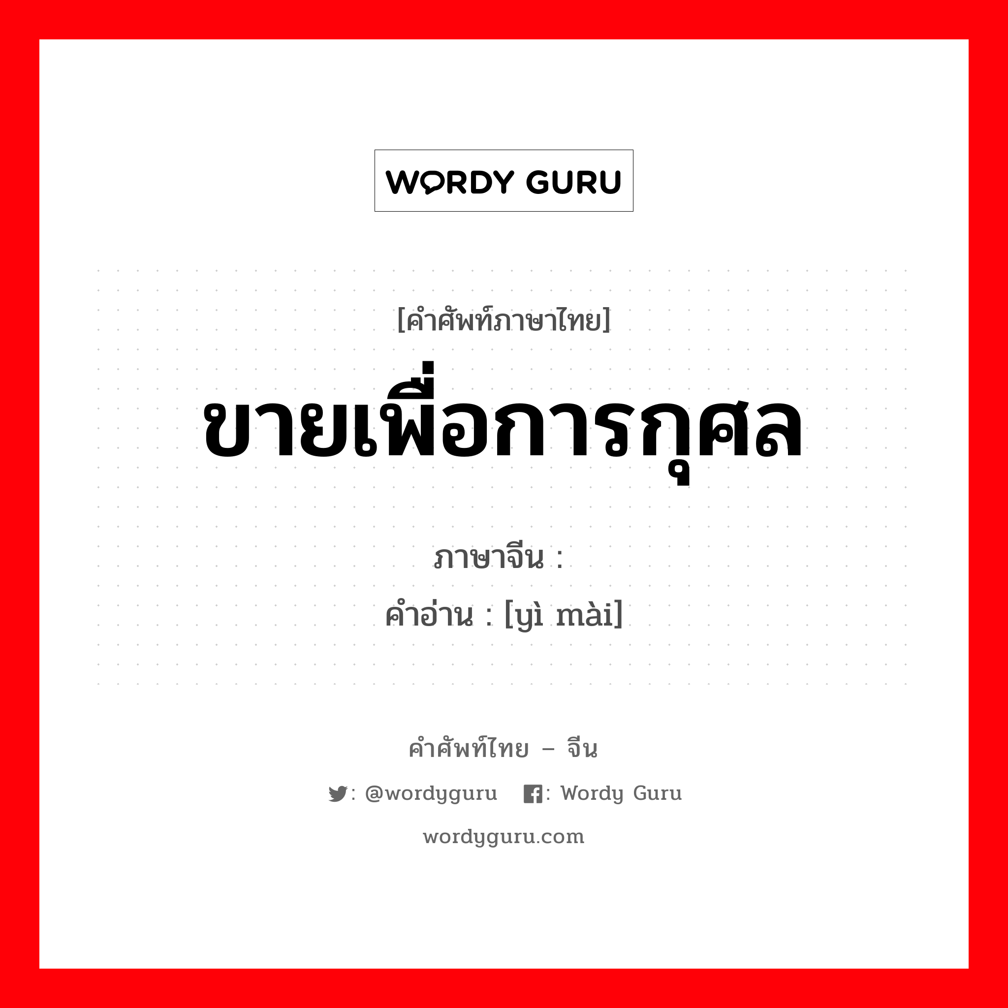 ขายเพื่อการกุศล ภาษาจีนคืออะไร, คำศัพท์ภาษาไทย - จีน ขายเพื่อการกุศล ภาษาจีน 义卖 คำอ่าน [yì mài]