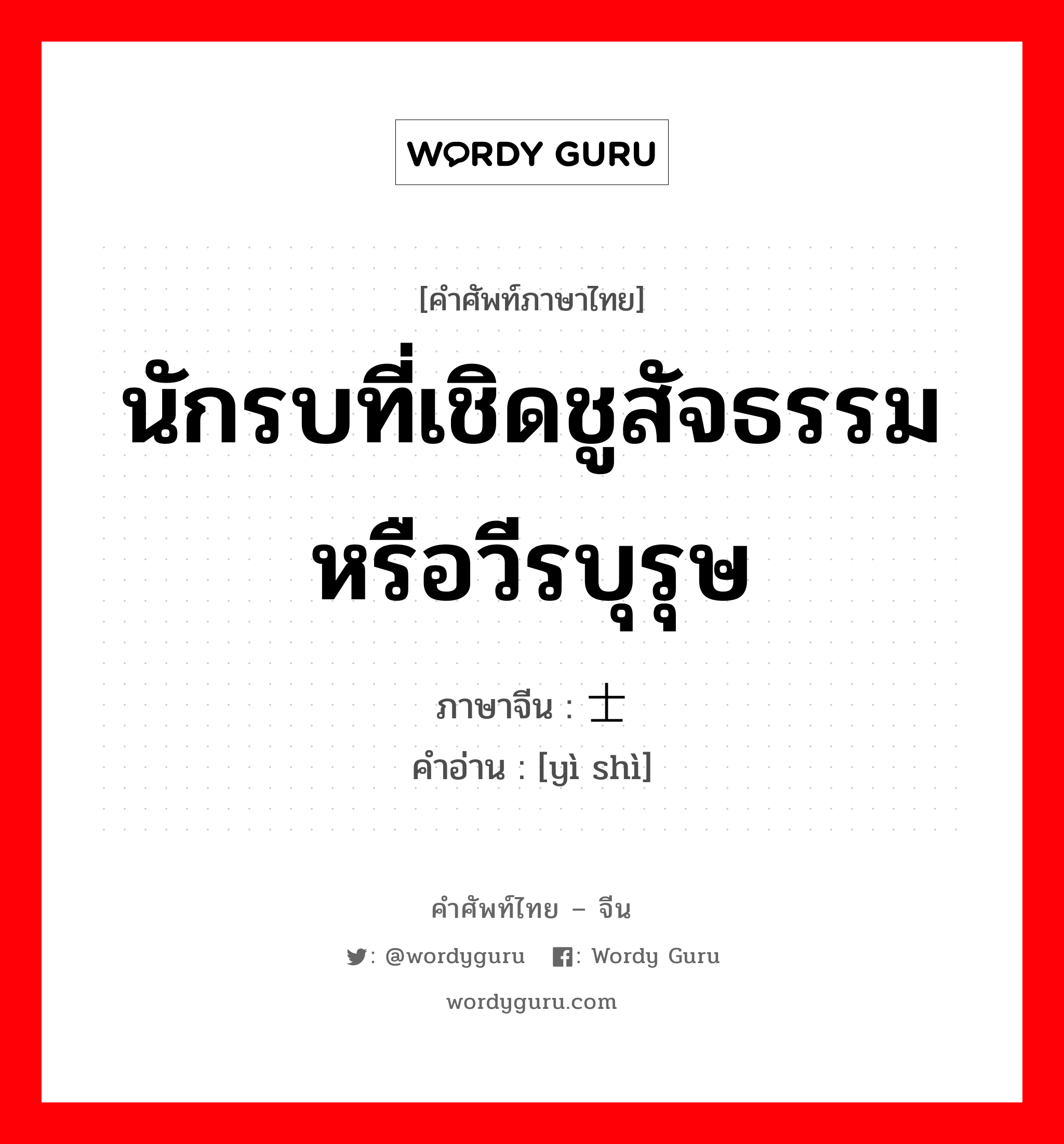 นักรบที่เชิดชูสัจธรรมหรือวีรบุรุษ ภาษาจีนคืออะไร, คำศัพท์ภาษาไทย - จีน นักรบที่เชิดชูสัจธรรมหรือวีรบุรุษ ภาษาจีน 义士 คำอ่าน [yì shì]