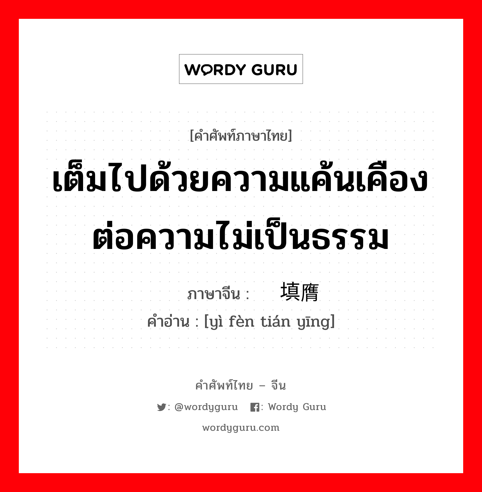 เต็มไปด้วยความแค้นเคืองต่อความไม่เป็นธรรม ภาษาจีนคืออะไร, คำศัพท์ภาษาไทย - จีน เต็มไปด้วยความแค้นเคืองต่อความไม่เป็นธรรม ภาษาจีน 义愤填膺 คำอ่าน [yì fèn tián yīng]