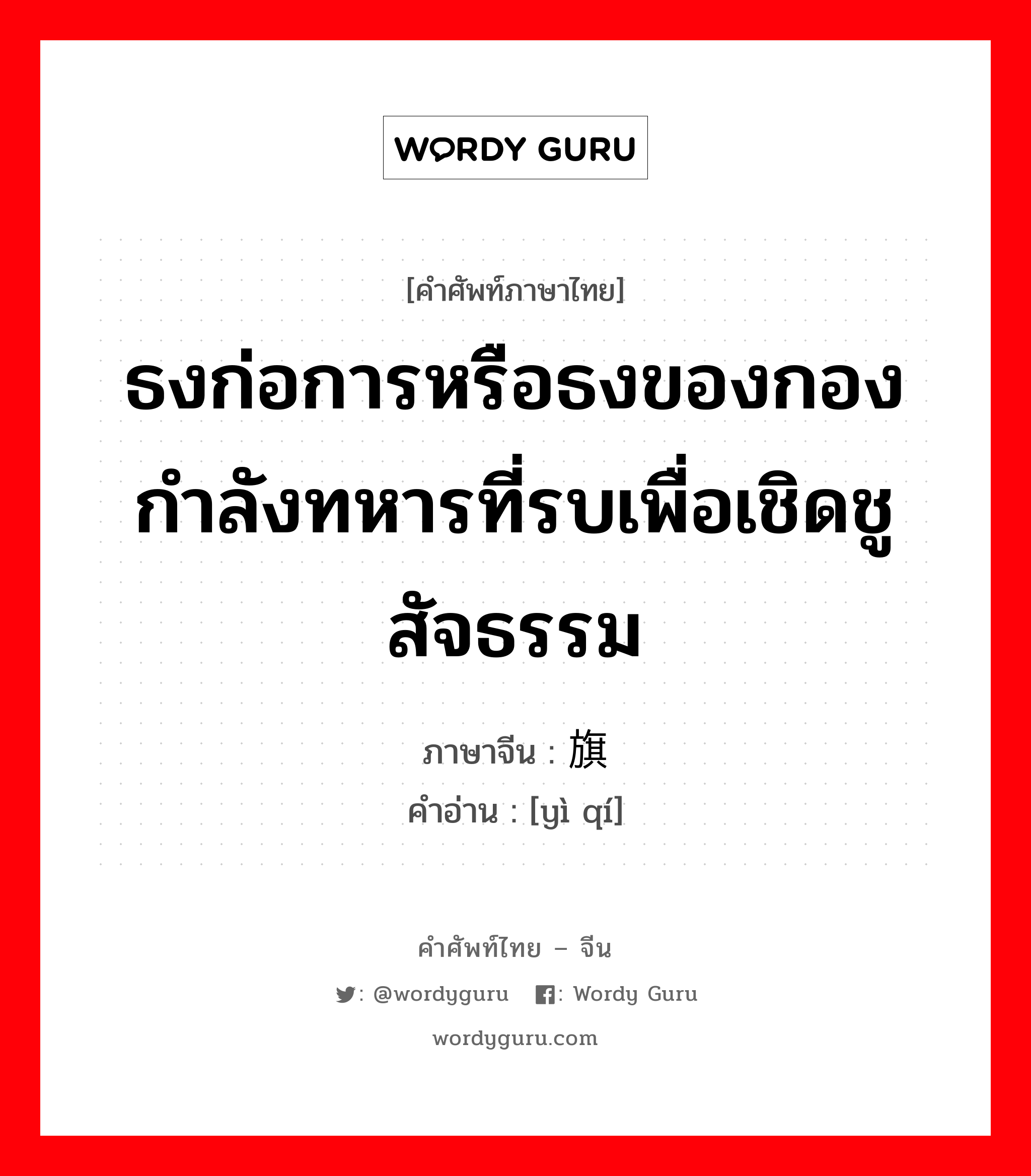 ธงก่อการหรือธงของกองกำลังทหารที่รบเพื่อเชิดชูสัจธรรม ภาษาจีนคืออะไร, คำศัพท์ภาษาไทย - จีน ธงก่อการหรือธงของกองกำลังทหารที่รบเพื่อเชิดชูสัจธรรม ภาษาจีน 义旗 คำอ่าน [yì qí]