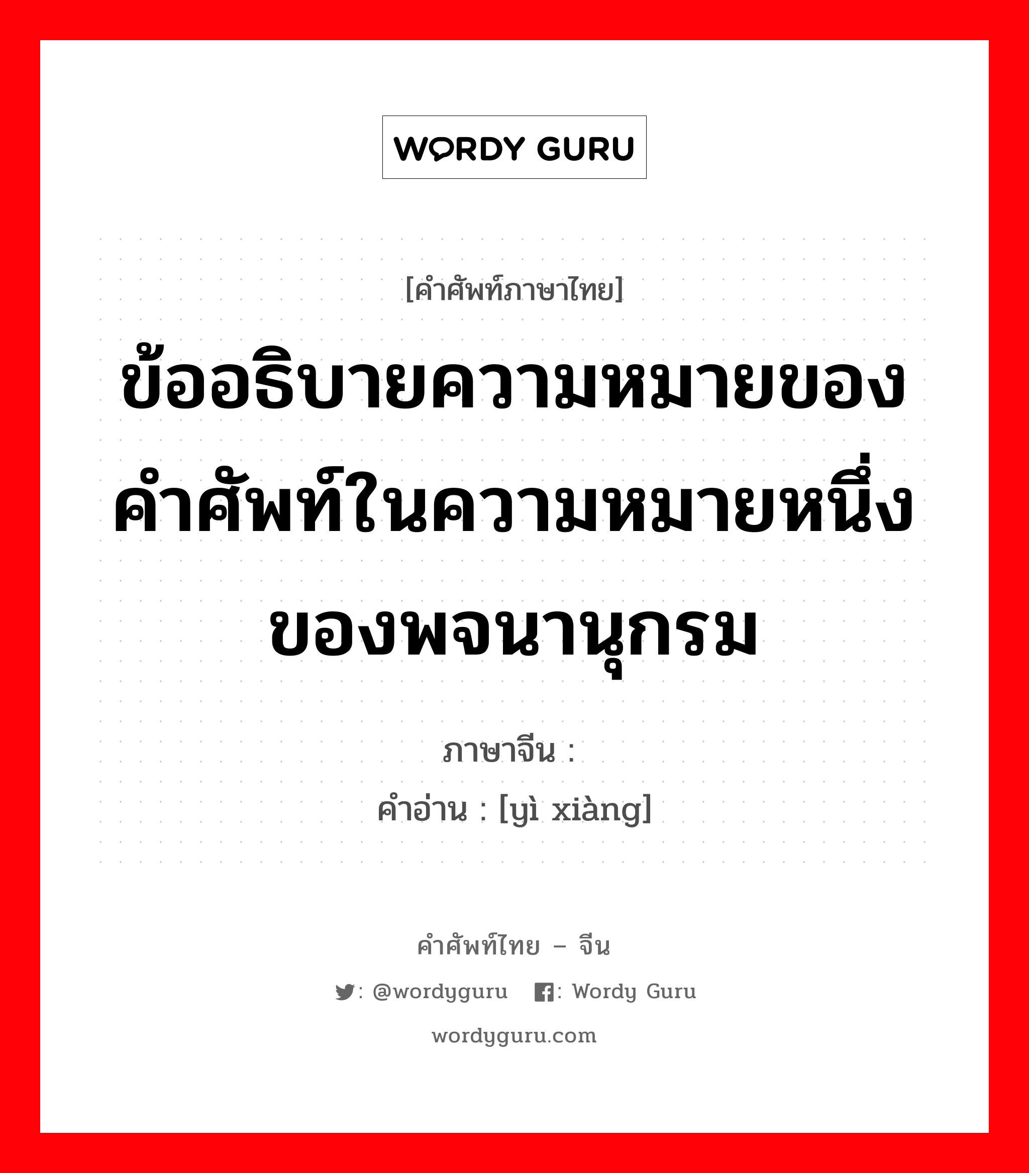 ข้ออธิบายความหมายของคำศัพท์ในความหมายหนึ่งของพจนานุกรม ภาษาจีนคืออะไร, คำศัพท์ภาษาไทย - จีน ข้ออธิบายความหมายของคำศัพท์ในความหมายหนึ่งของพจนานุกรม ภาษาจีน 义项 คำอ่าน [yì xiàng]