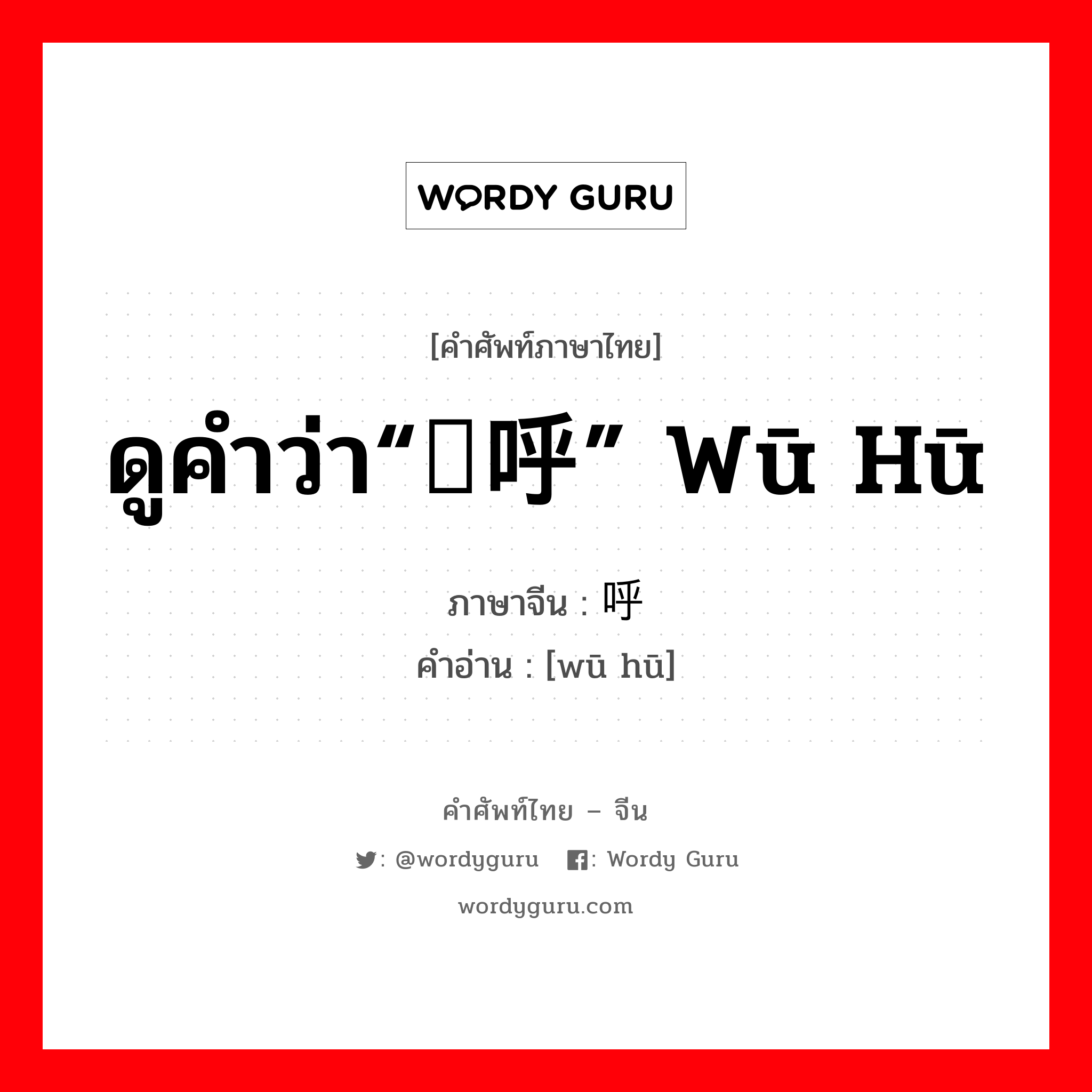 ดูคำว่า“呜呼” wū hū ภาษาจีนคืออะไร, คำศัพท์ภาษาไทย - จีน ดูคำว่า“呜呼” wū hū ภาษาจีน 乌呼 คำอ่าน [wū hū]