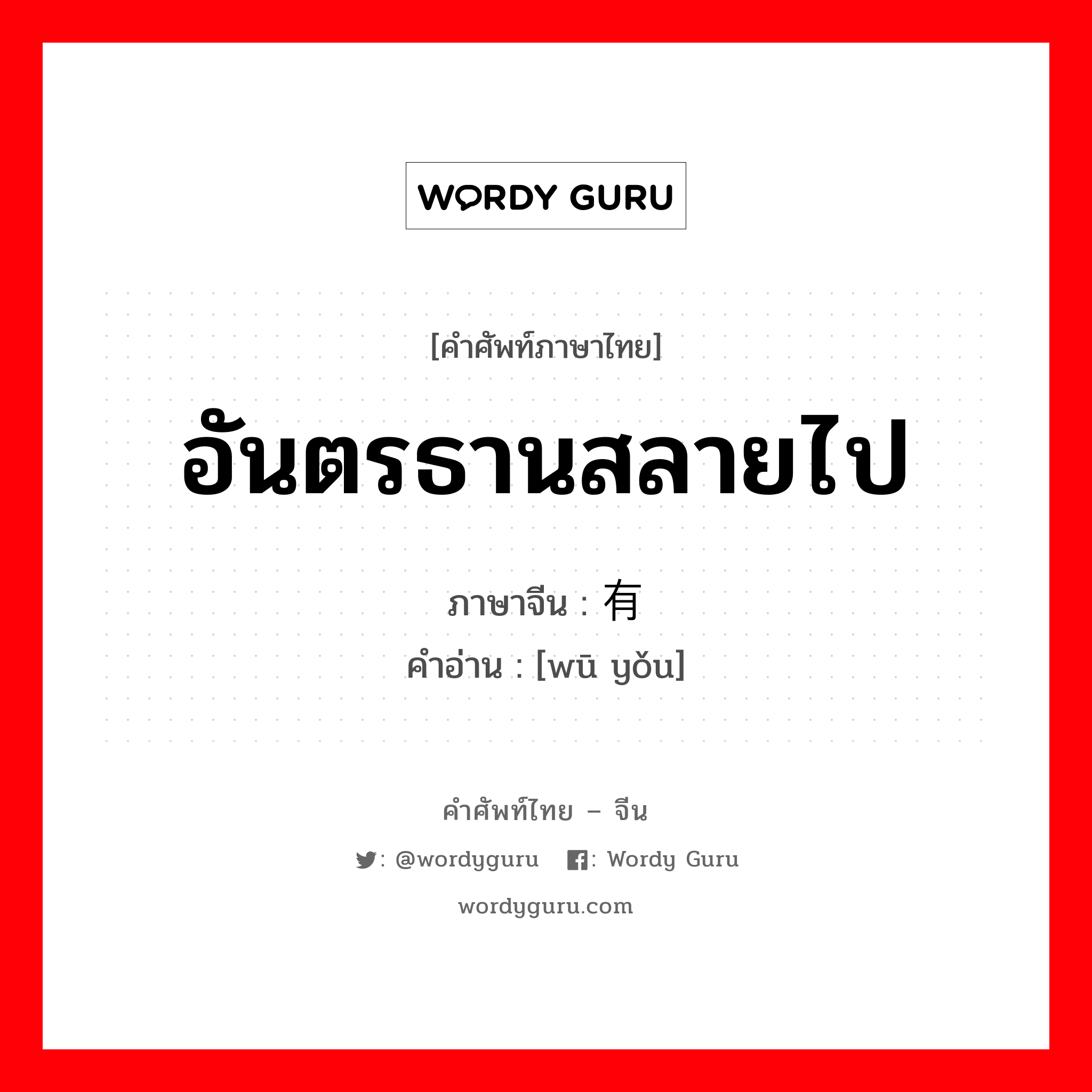 อันตรธานสลายไป ภาษาจีนคืออะไร, คำศัพท์ภาษาไทย - จีน อันตรธานสลายไป ภาษาจีน 乌有 คำอ่าน [wū yǒu]