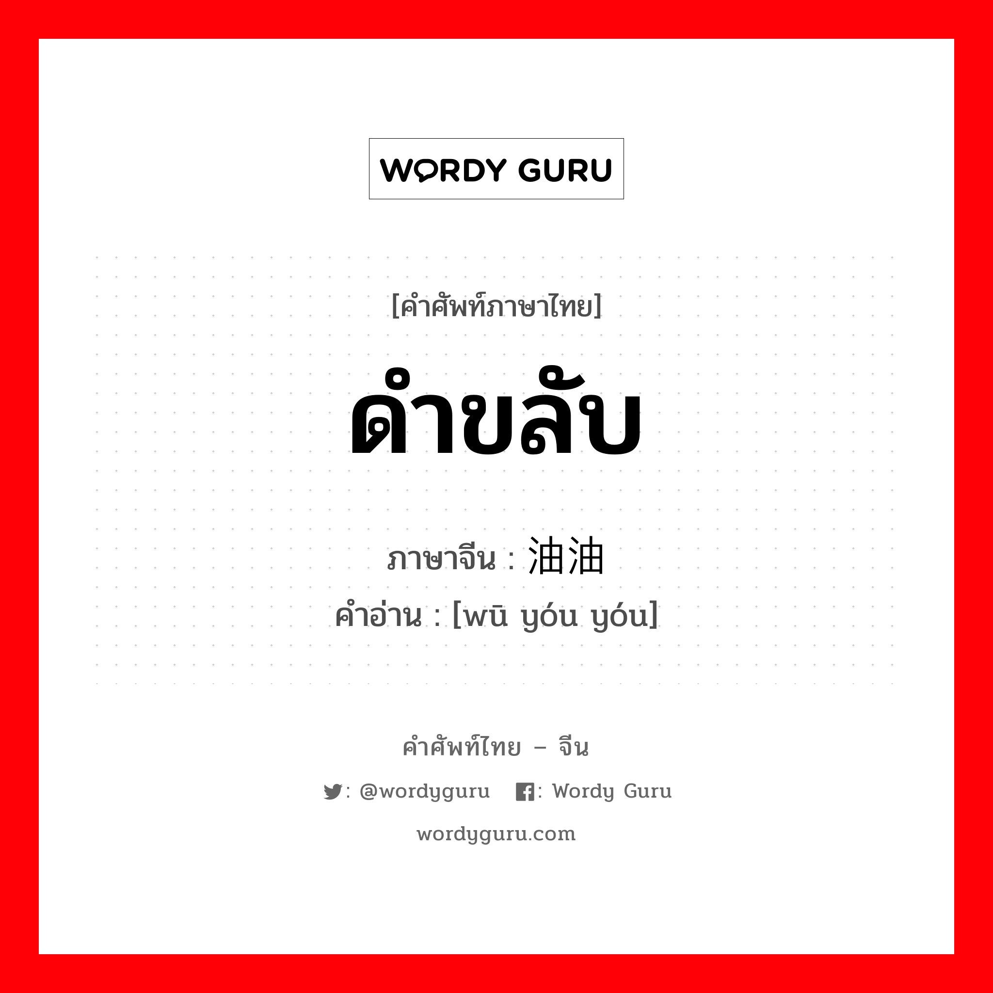 ดำขลับ ภาษาจีนคืออะไร, คำศัพท์ภาษาไทย - จีน ดำขลับ ภาษาจีน 乌油油 คำอ่าน [wū yóu yóu]