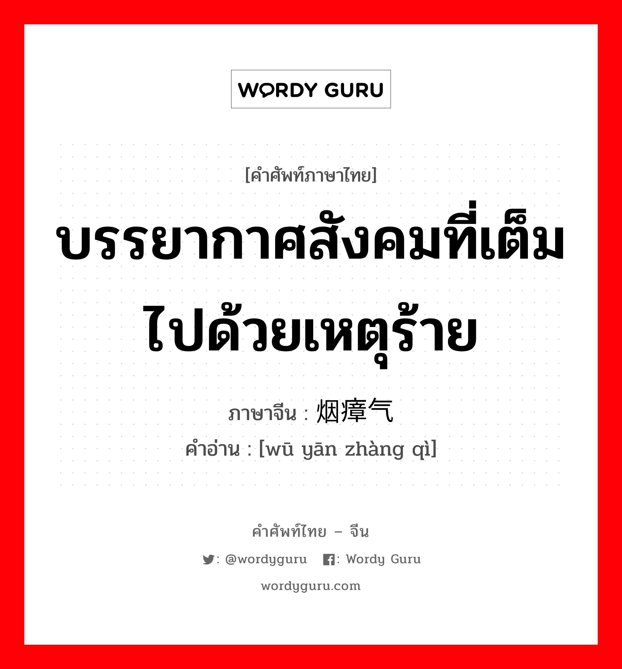 บรรยากาศสังคมที่เต็มไปด้วยเหตุร้าย ภาษาจีนคืออะไร, คำศัพท์ภาษาไทย - จีน บรรยากาศสังคมที่เต็มไปด้วยเหตุร้าย ภาษาจีน 乌烟瘴气 คำอ่าน [wū yān zhàng qì]