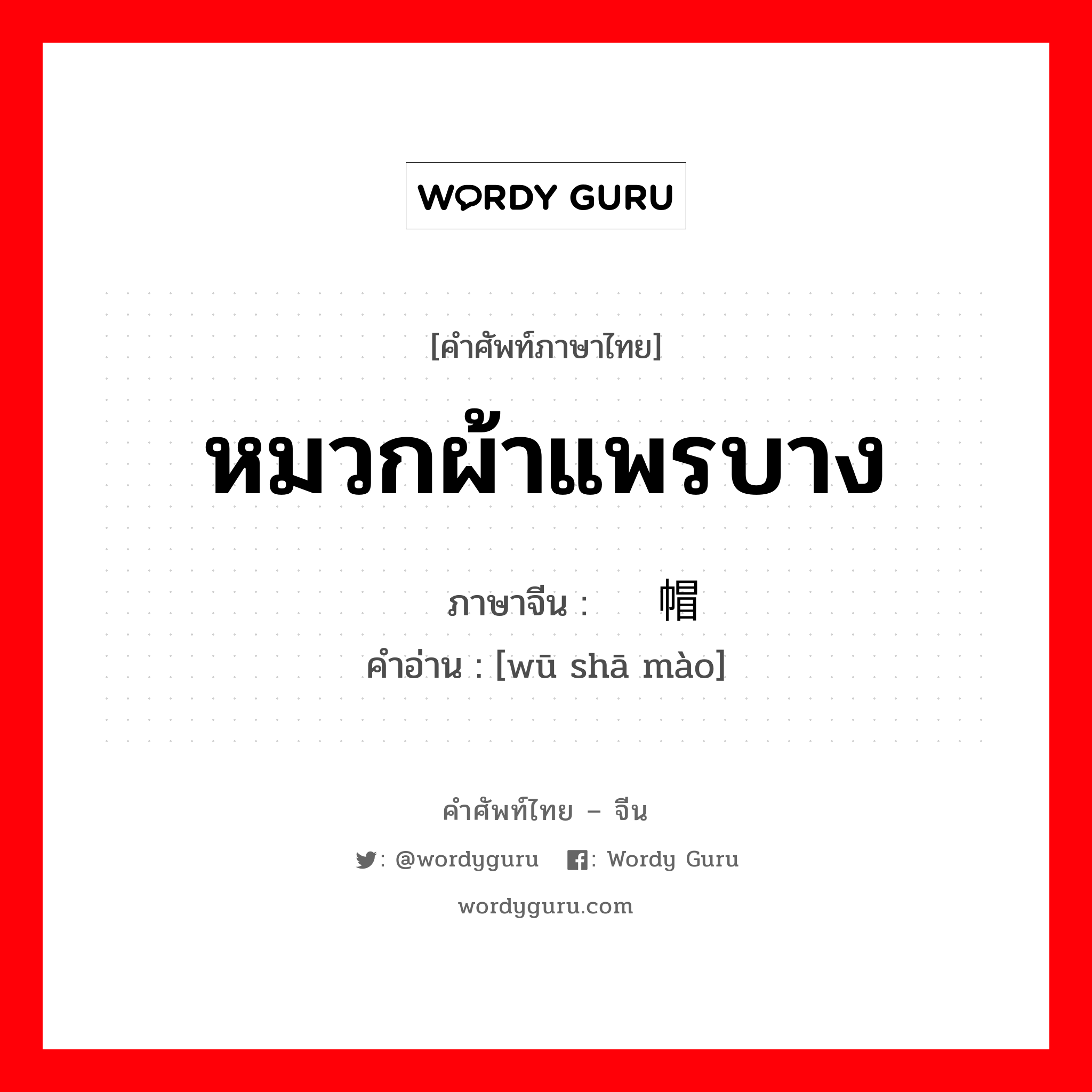 หมวกผ้าแพรบาง ภาษาจีนคืออะไร, คำศัพท์ภาษาไทย - จีน หมวกผ้าแพรบาง ภาษาจีน 乌纱帽 คำอ่าน [wū shā mào]