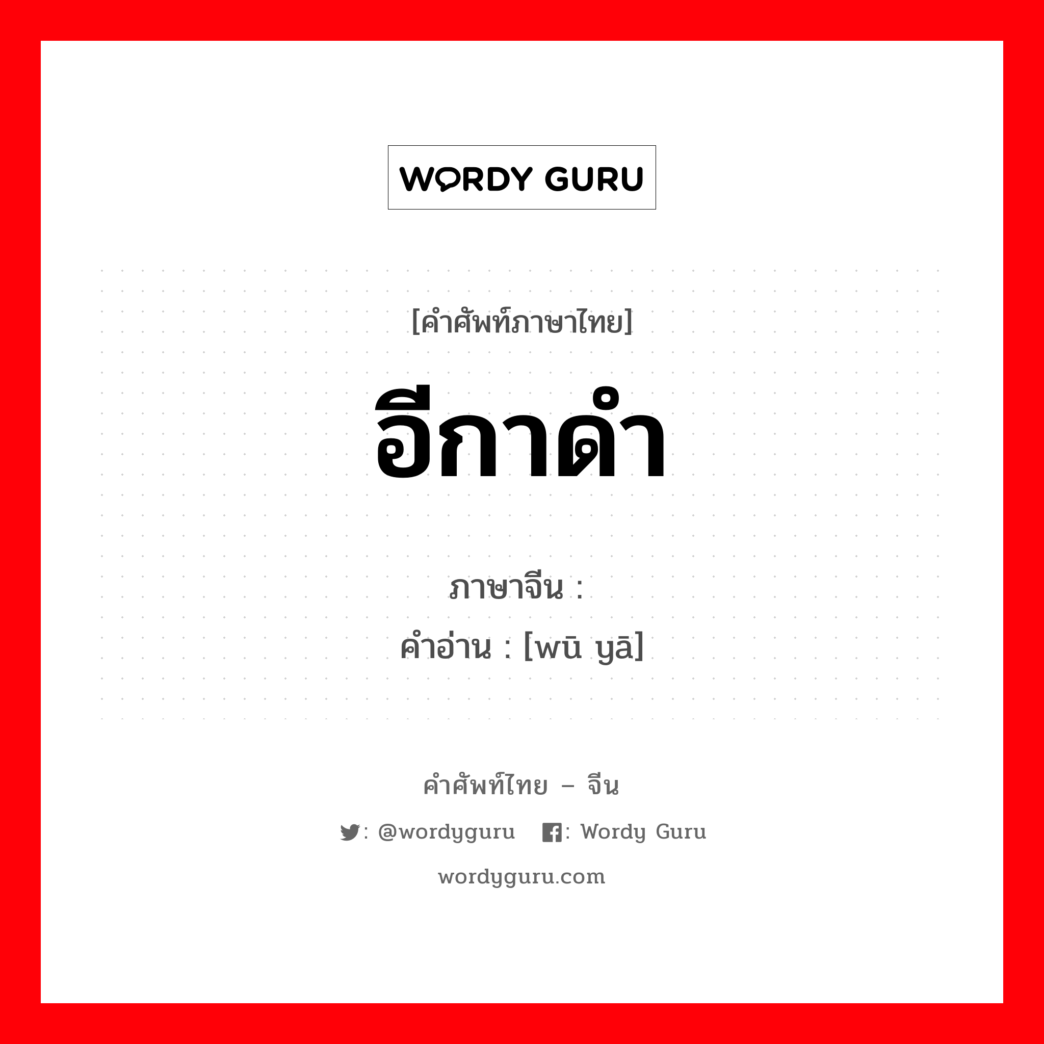 อีกาดำ ภาษาจีนคืออะไร, คำศัพท์ภาษาไทย - จีน อีกาดำ ภาษาจีน 乌鸦 คำอ่าน [wū yā]