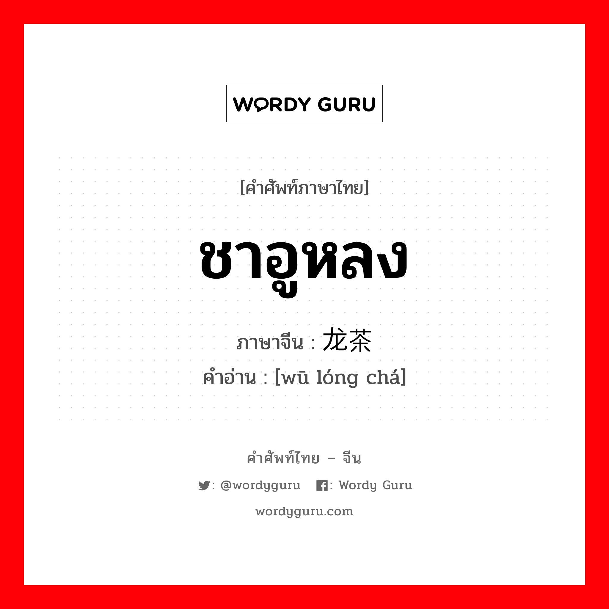 ชาอูหลง ภาษาจีนคืออะไร, คำศัพท์ภาษาไทย - จีน ชาอูหลง ภาษาจีน 乌龙茶 คำอ่าน [wū lóng chá]