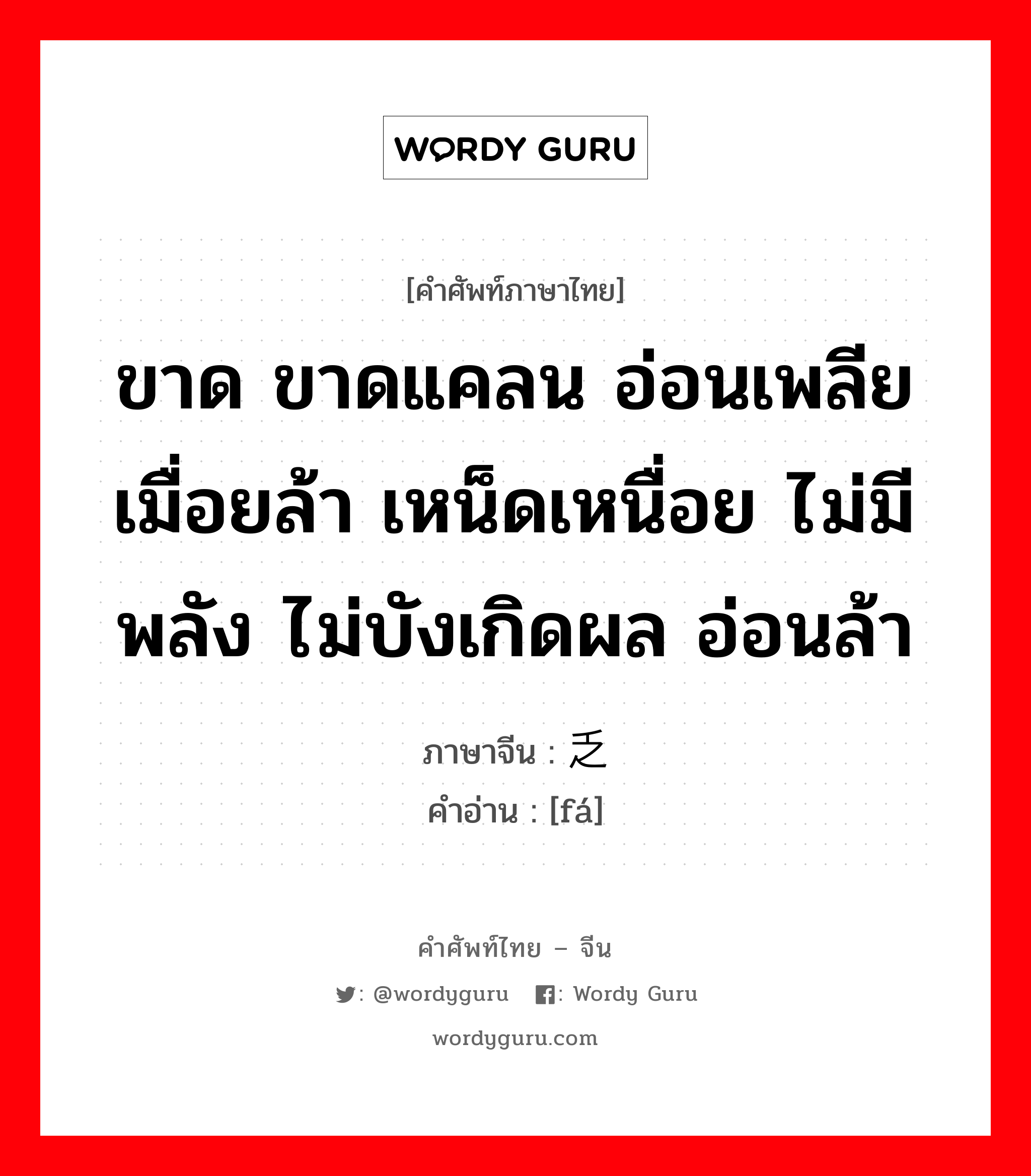 ขาด ขาดแคลน อ่อนเพลียเมื่อยล้า เหน็ดเหนื่อย ไม่มีพลัง ไม่บังเกิดผล อ่อนล้า ภาษาจีนคืออะไร, คำศัพท์ภาษาไทย - จีน ขาด ขาดแคลน อ่อนเพลียเมื่อยล้า เหน็ดเหนื่อย ไม่มีพลัง ไม่บังเกิดผล อ่อนล้า ภาษาจีน 乏 คำอ่าน [fá]