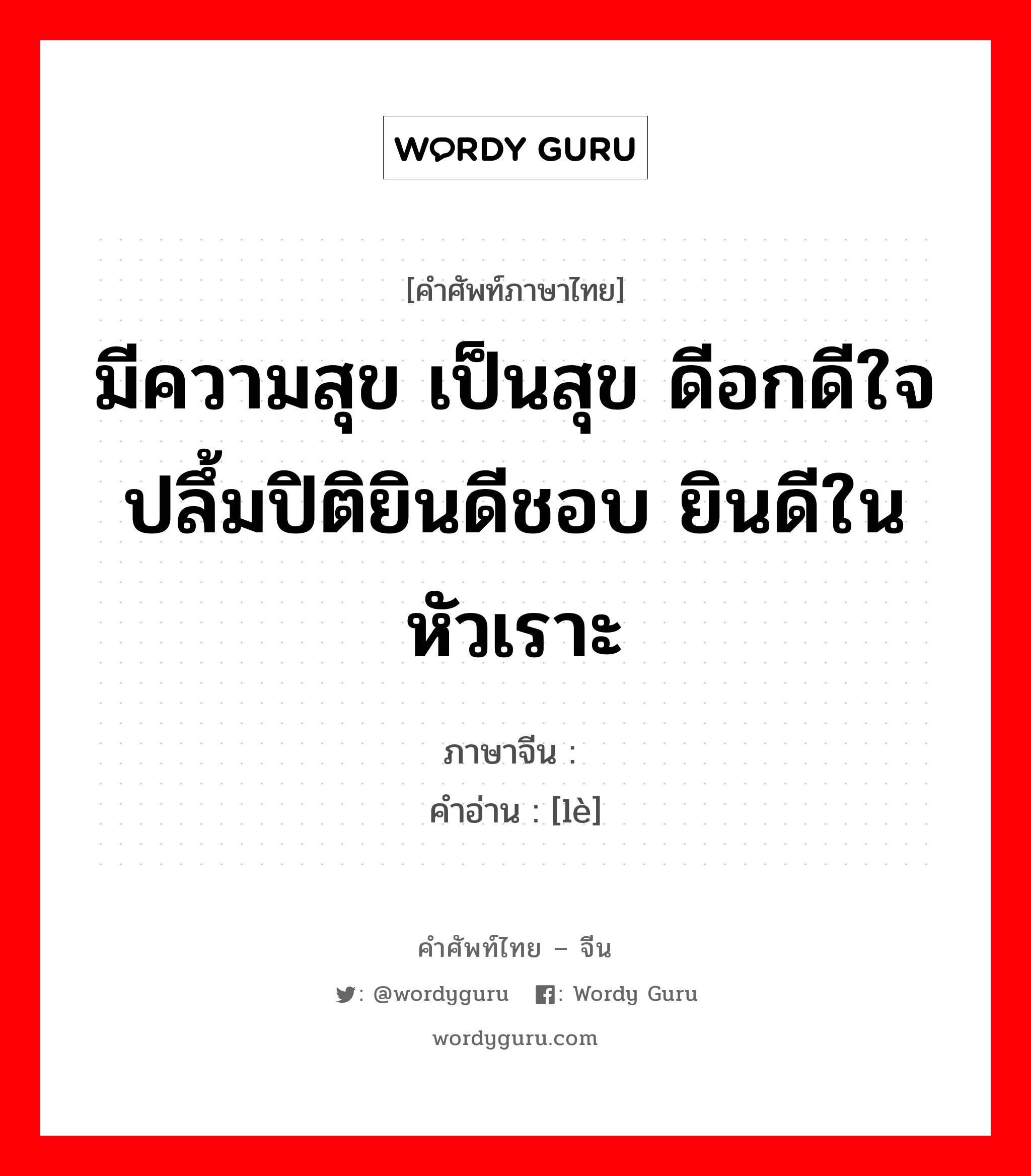 มีความสุข เป็นสุข ดีอกดีใจ ปลึ้มปิติยินดีชอบ ยินดีใน หัวเราะ ภาษาจีนคืออะไร, คำศัพท์ภาษาไทย - จีน มีความสุข เป็นสุข ดีอกดีใจ ปลึ้มปิติยินดีชอบ ยินดีใน หัวเราะ ภาษาจีน 乐 คำอ่าน [lè]