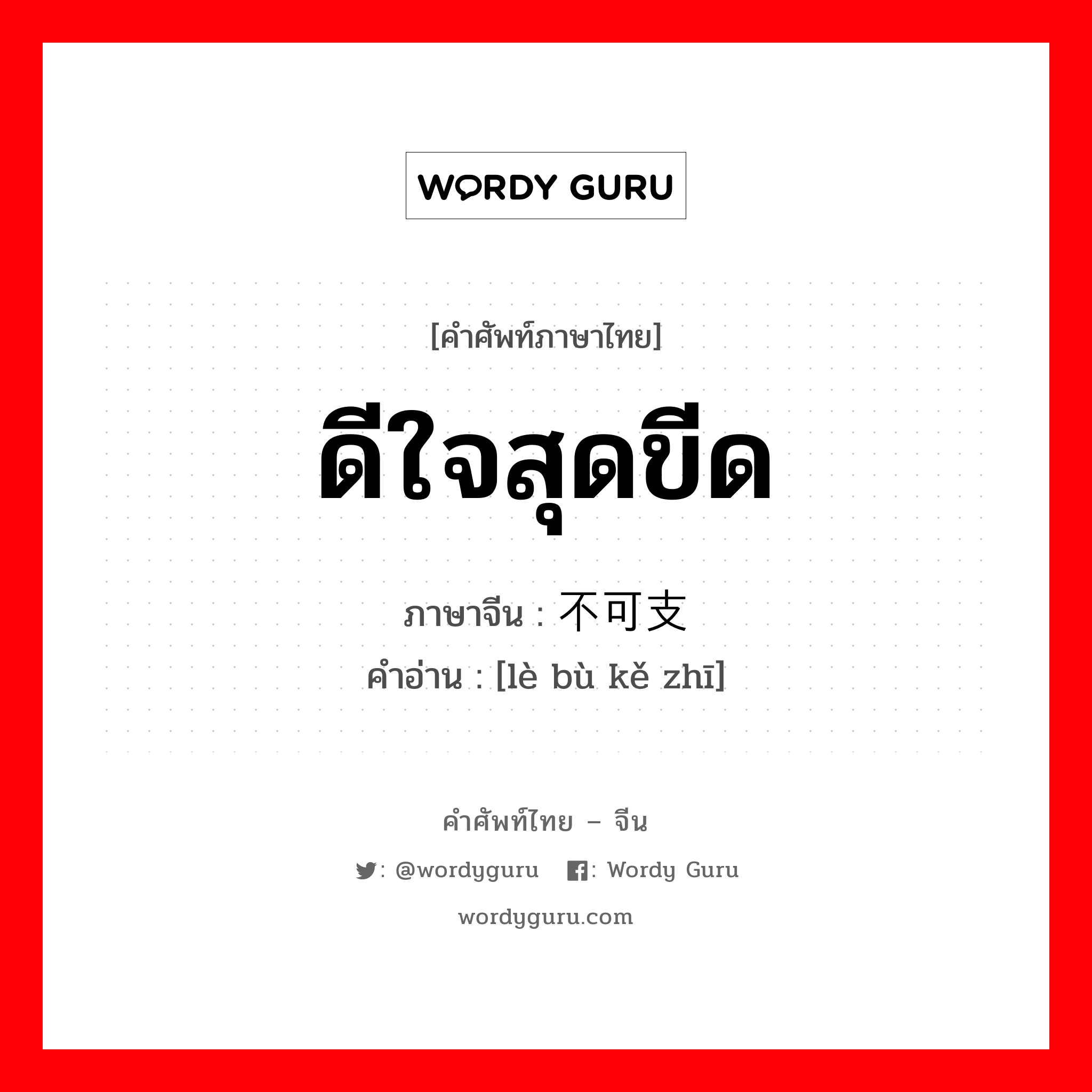 ดีใจสุดขีด ภาษาจีนคืออะไร, คำศัพท์ภาษาไทย - จีน ดีใจสุดขีด ภาษาจีน 乐不可支 คำอ่าน [lè bù kě zhī]