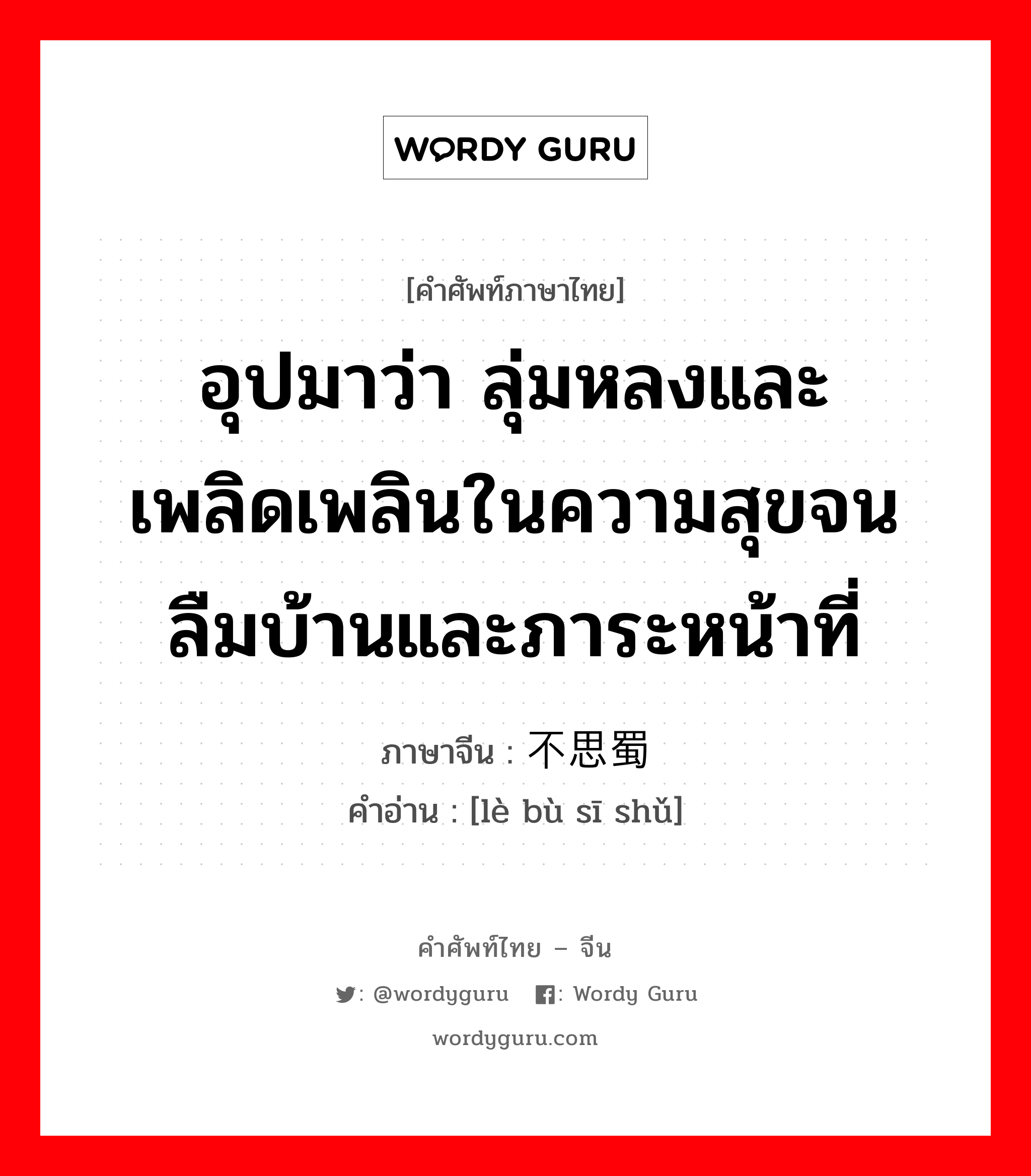 อุปมาว่า กำลังอันเข็มแข็งเกรียงไกรนั้นเสื่อมทรุดจนเป็นม้าตีนปลายแล้ว ภาษาจีนคืออะไร, คำศัพท์ภาษาไทย - จีน อุปมาว่า ลุ่มหลงและเพลิดเพลินในความสุขจนลืมบ้านและภาระหน้าที่ ภาษาจีน 乐不思蜀 คำอ่าน [lè bù sī shǔ]