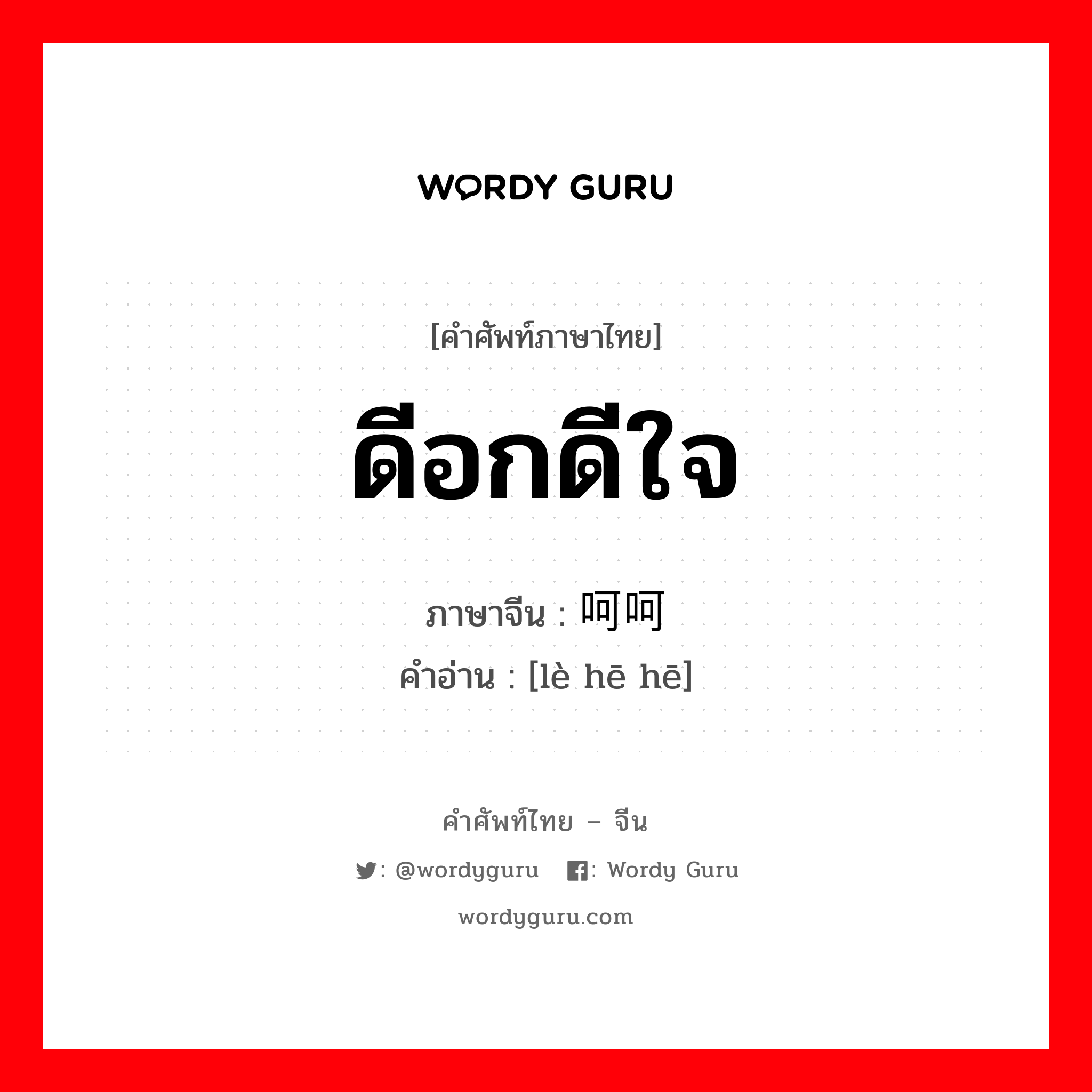 ดีอกดีใจ ภาษาจีนคืออะไร, คำศัพท์ภาษาไทย - จีน ดีอกดีใจ ภาษาจีน 乐呵呵 คำอ่าน [lè hē hē]