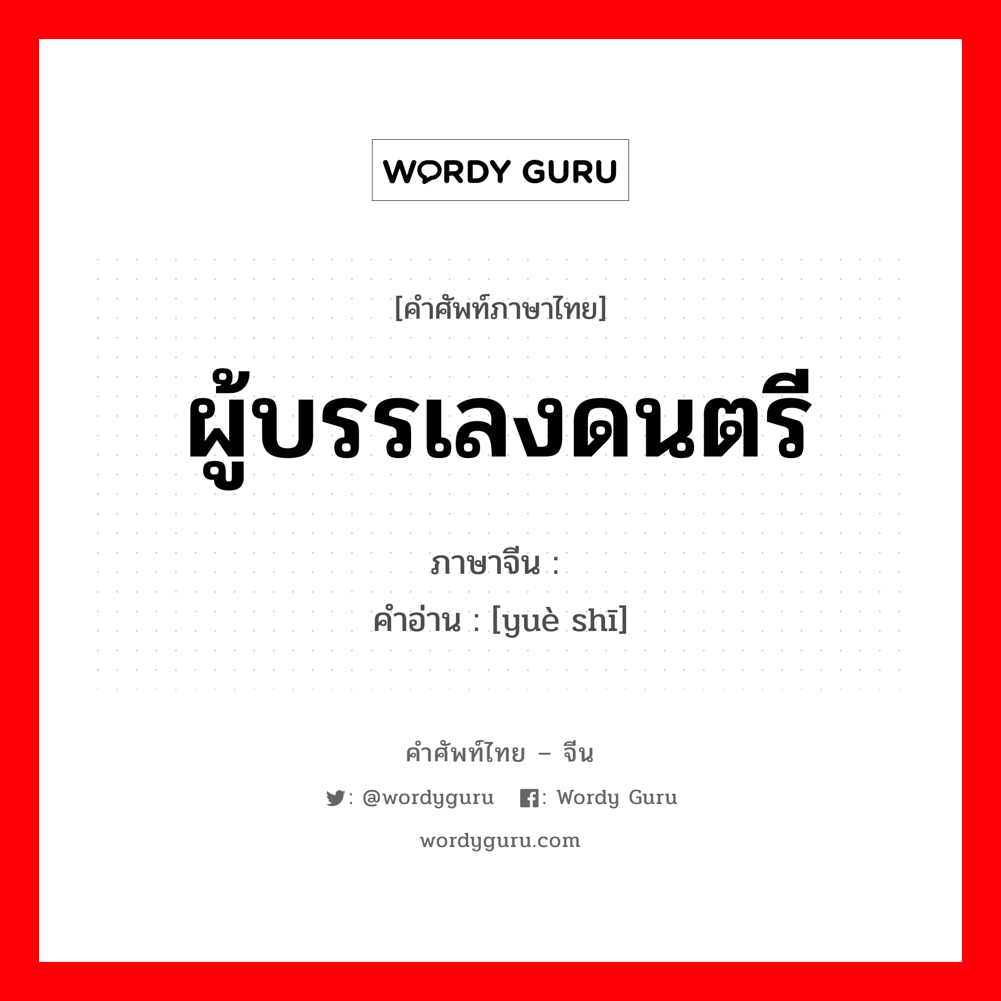 ผู้บรรเลงดนตรี ภาษาจีนคืออะไร, คำศัพท์ภาษาไทย - จีน ผู้บรรเลงดนตรี ภาษาจีน 乐师 คำอ่าน [yuè shī]