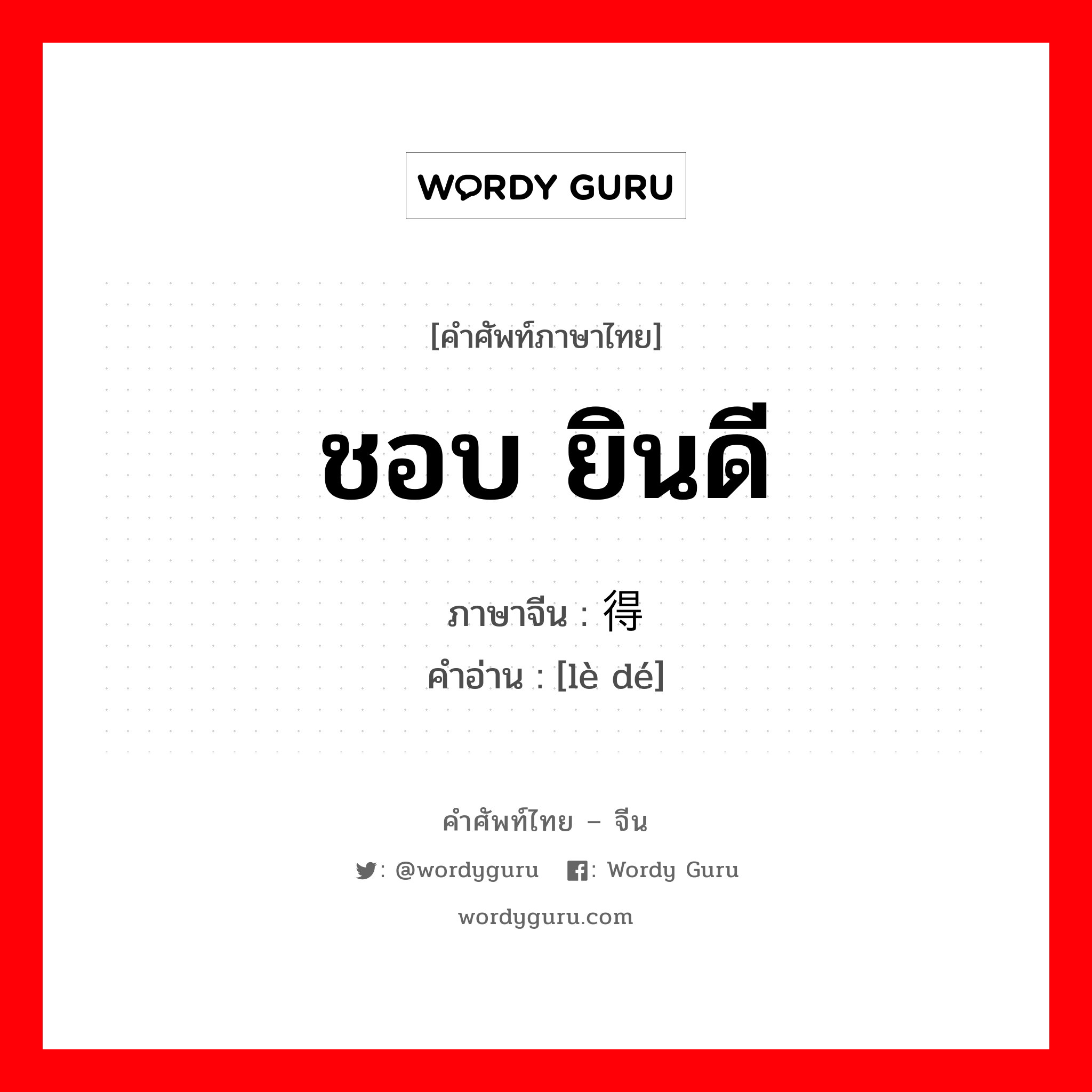 ชอบ ยินดี ภาษาจีนคืออะไร, คำศัพท์ภาษาไทย - จีน ชอบ ยินดี ภาษาจีน 乐得 คำอ่าน [lè dé]