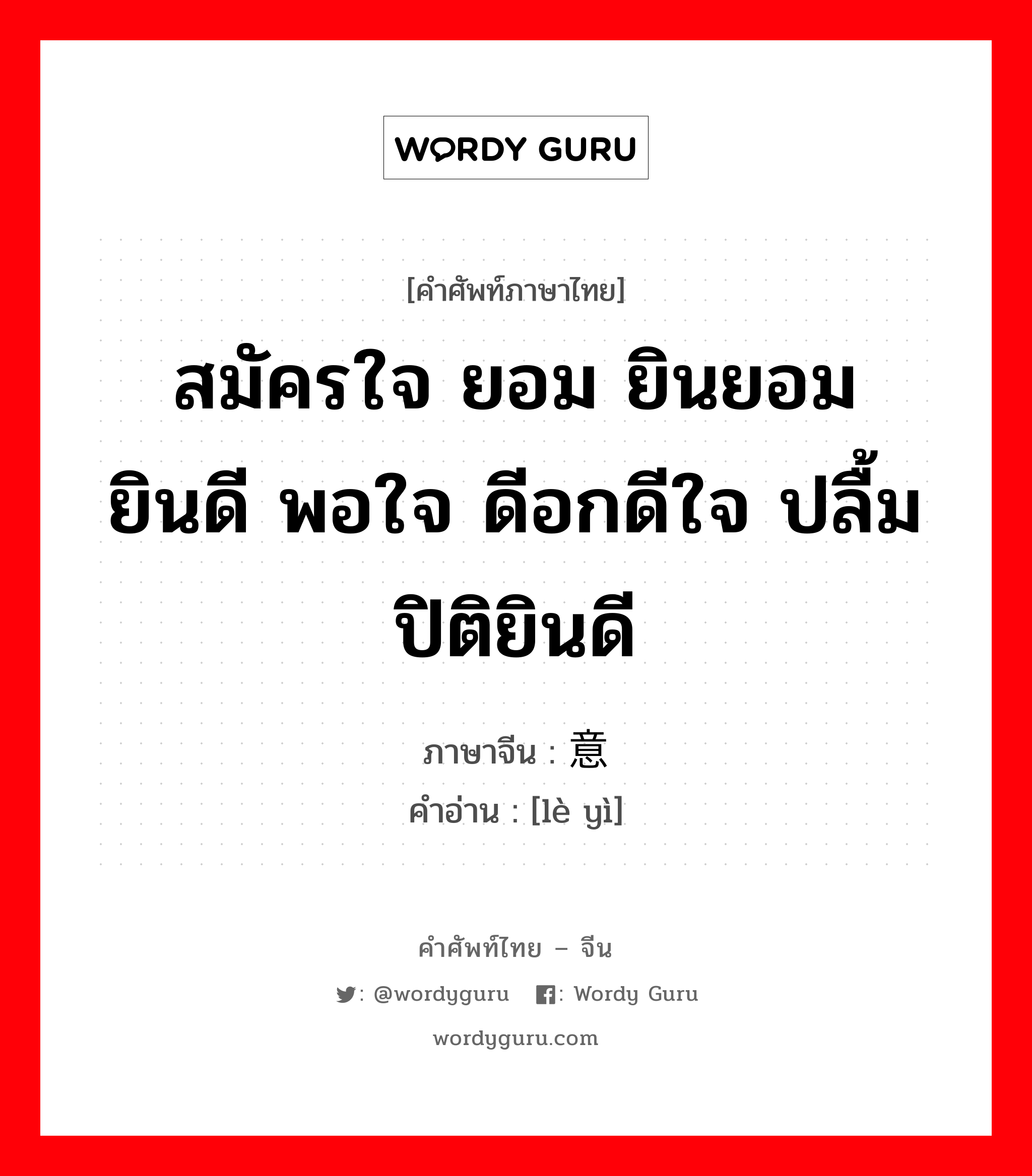 สมัครใจ ยอม ยินยอม ยินดี พอใจ ดีอกดีใจ ปลื้มปิติยินดี ภาษาจีนคืออะไร, คำศัพท์ภาษาไทย - จีน สมัครใจ ยอม ยินยอม ยินดี พอใจ ดีอกดีใจ ปลื้มปิติยินดี ภาษาจีน 乐意 คำอ่าน [lè yì]