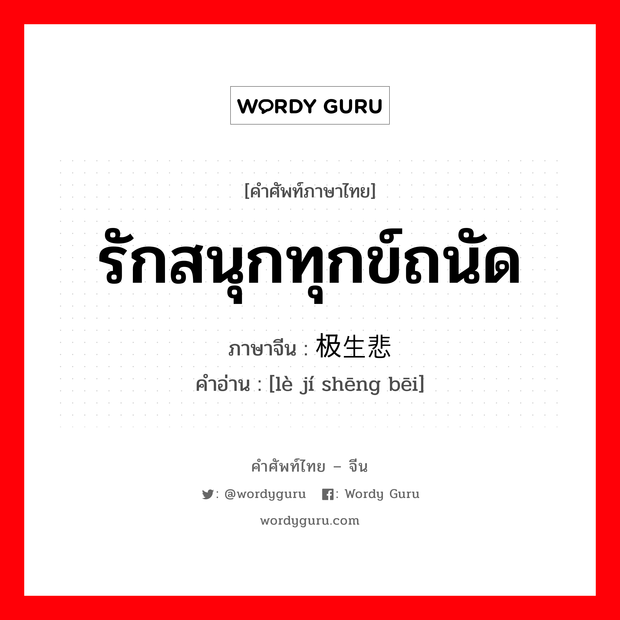 รักสนุกทุกข์ถนัด ภาษาจีนคืออะไร, คำศัพท์ภาษาไทย - จีน รักสนุกทุกข์ถนัด ภาษาจีน 乐极生悲 คำอ่าน [lè jí shēng bēi]