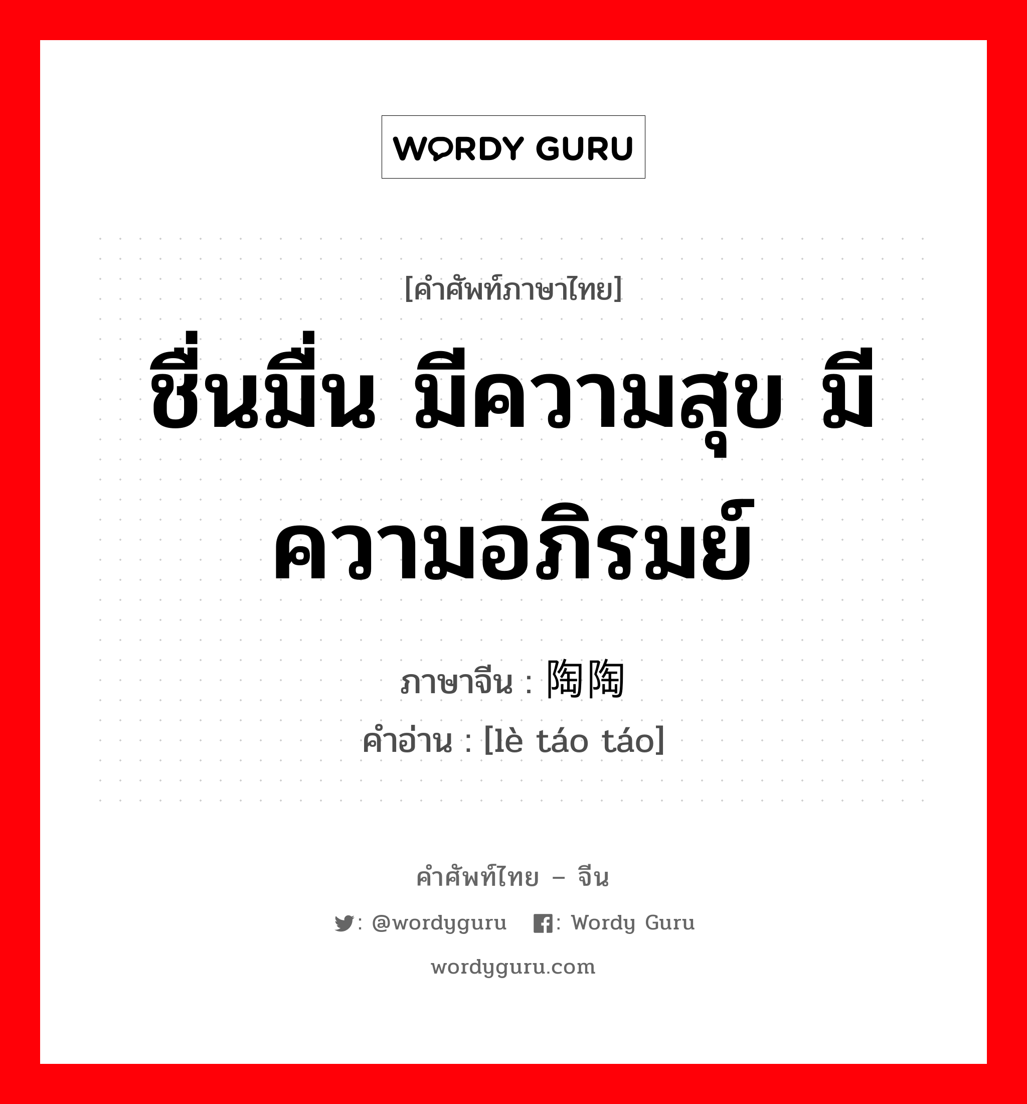 ชื่นมื่น มีความสุข มีความอภิรมย์ ภาษาจีนคืออะไร, คำศัพท์ภาษาไทย - จีน ชื่นมื่น มีความสุข มีความอภิรมย์ ภาษาจีน 乐陶陶 คำอ่าน [lè táo táo]