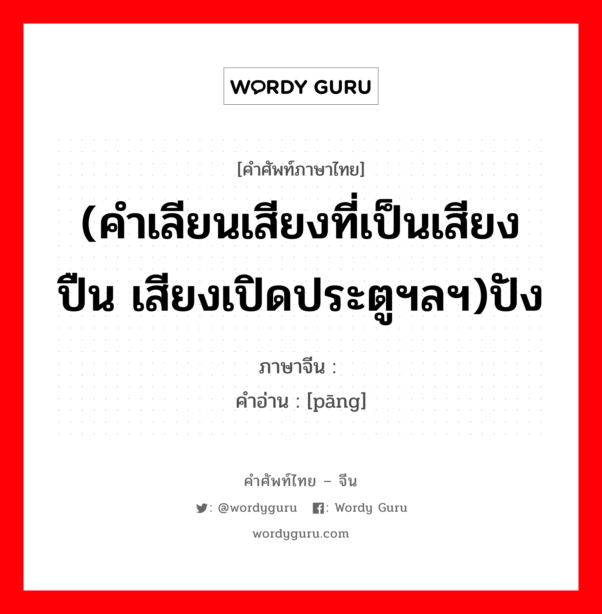 (คำเลียนเสียงที่เป็นเสียงปืน เสียงเปิดประตูฯลฯ)ปัง ภาษาจีนคืออะไร, คำศัพท์ภาษาไทย - จีน (คำเลียนเสียงที่เป็นเสียงปืน เสียงเปิดประตูฯลฯ)ปัง ภาษาจีน 乓 คำอ่าน [pāng]