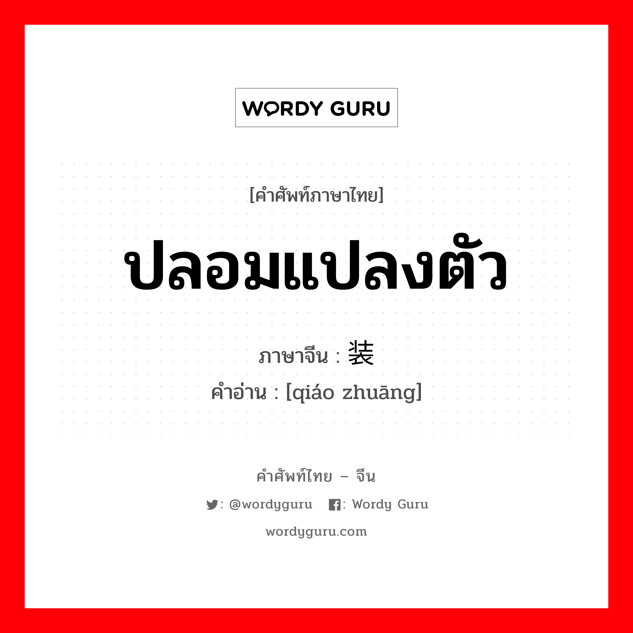 ปลอมแปลงตัว ภาษาจีนคืออะไร, คำศัพท์ภาษาไทย - จีน ปลอมแปลงตัว ภาษาจีน 乔装 คำอ่าน [qiáo zhuāng]