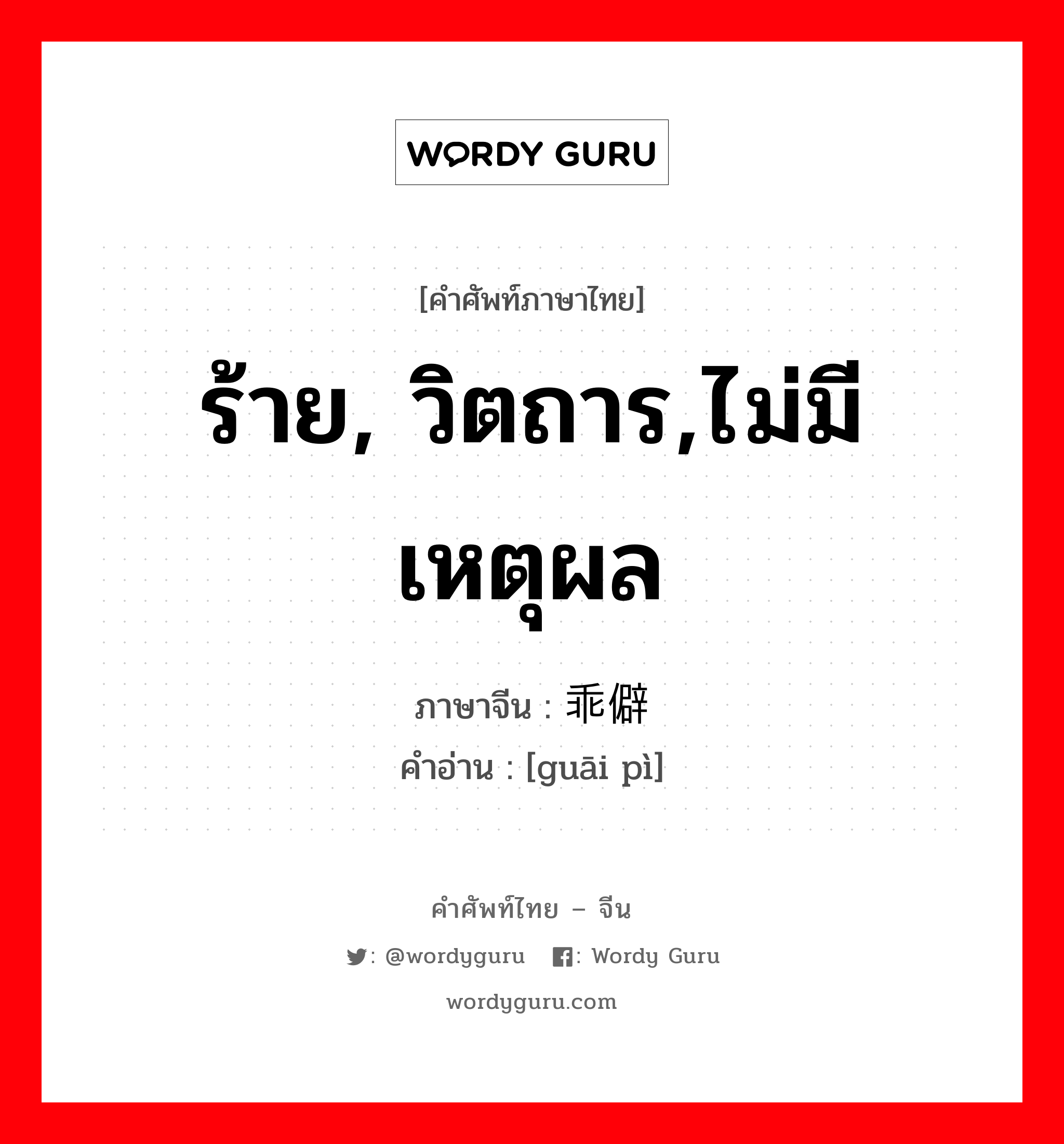 ร้าย, วิตถาร,ไม่มีเหตุผล ภาษาจีนคืออะไร, คำศัพท์ภาษาไทย - จีน ร้าย, วิตถาร,ไม่มีเหตุผล ภาษาจีน 乖僻 คำอ่าน [guāi pì]