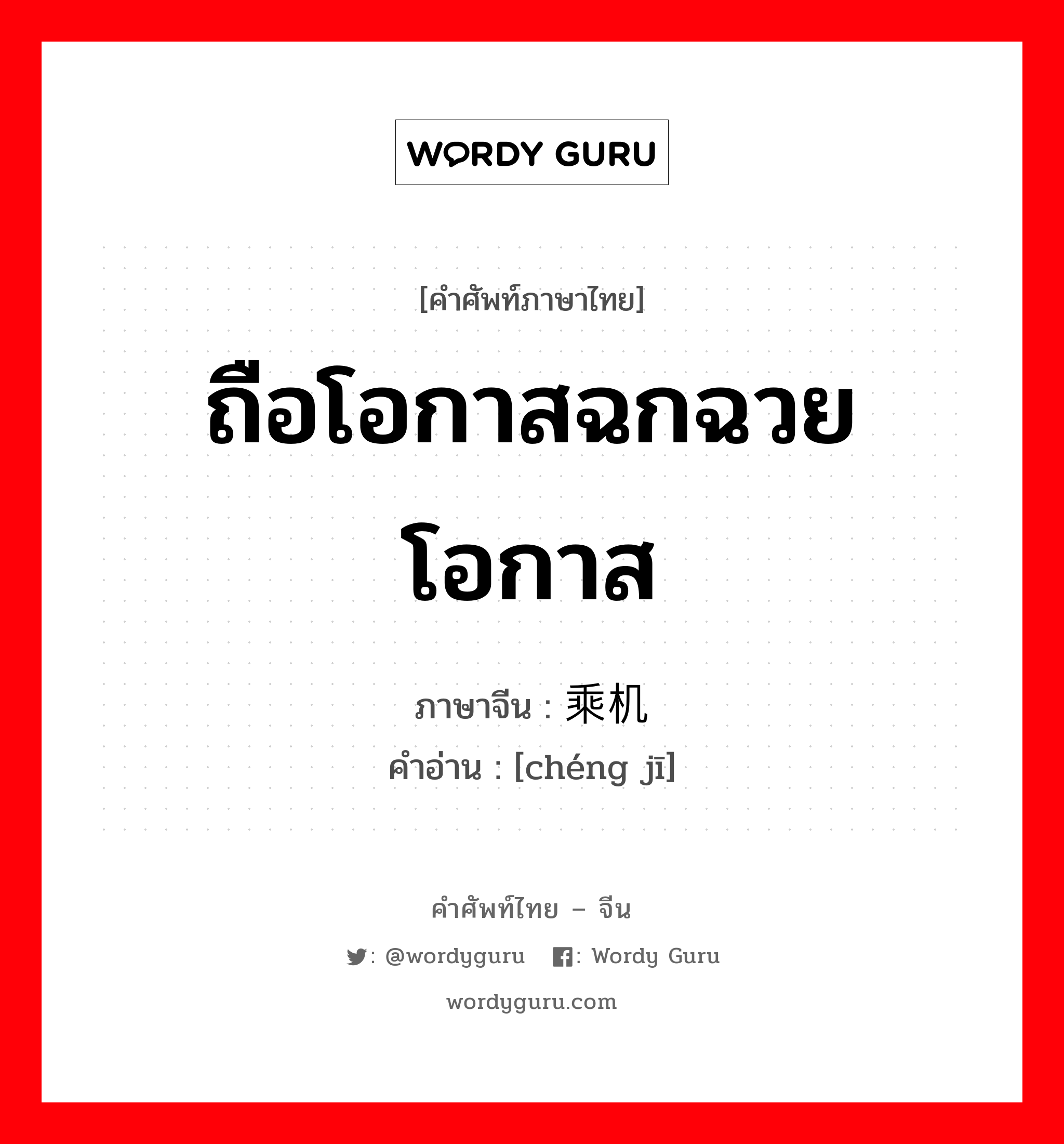 ถือโอกาสฉกฉวยโอกาส ภาษาจีนคืออะไร, คำศัพท์ภาษาไทย - จีน ถือโอกาสฉกฉวยโอกาส ภาษาจีน 乘机 คำอ่าน [chéng jī]