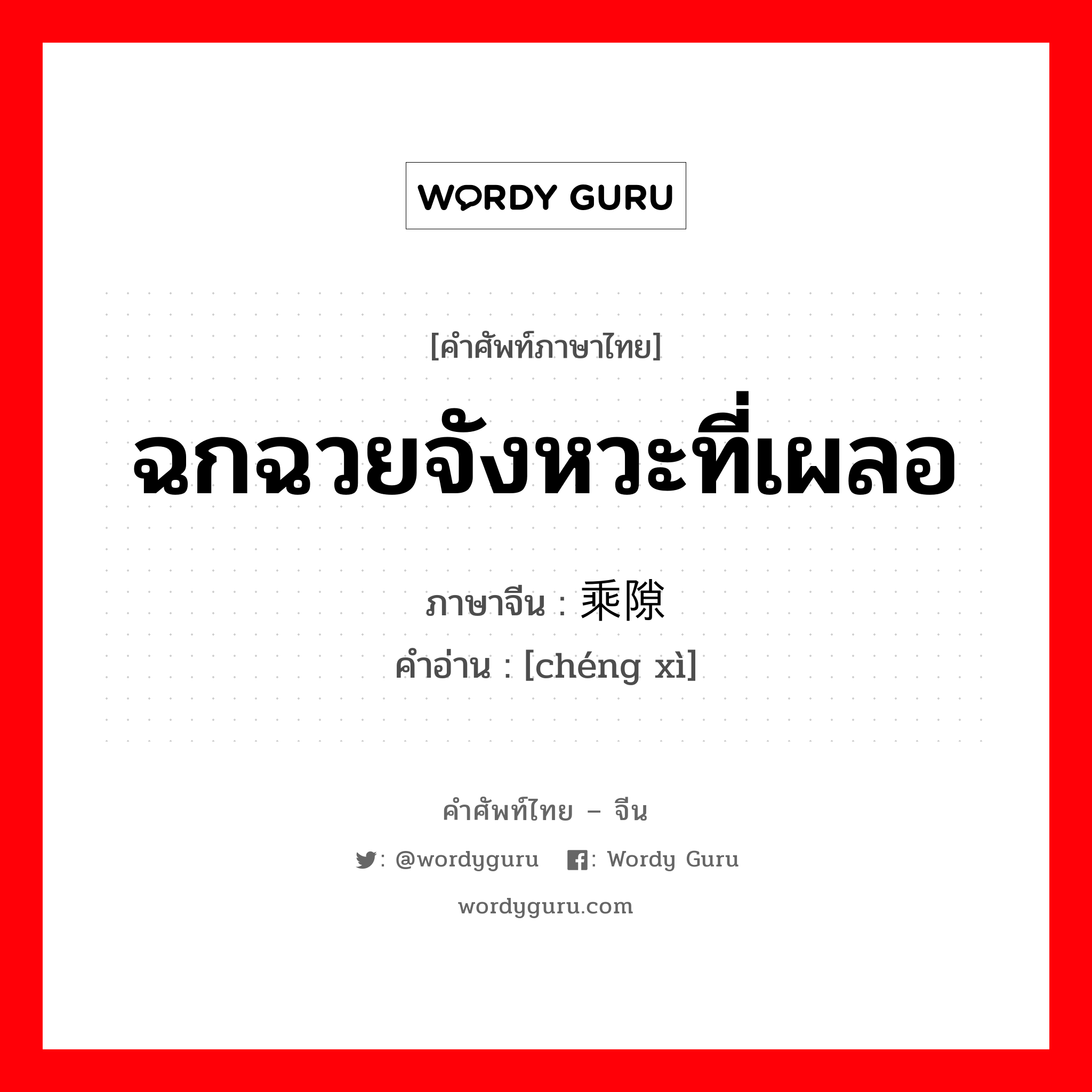 ฉกฉวยจังหวะที่เผลอ ภาษาจีนคืออะไร, คำศัพท์ภาษาไทย - จีน ฉกฉวยจังหวะที่เผลอ ภาษาจีน 乘隙 คำอ่าน [chéng xì]