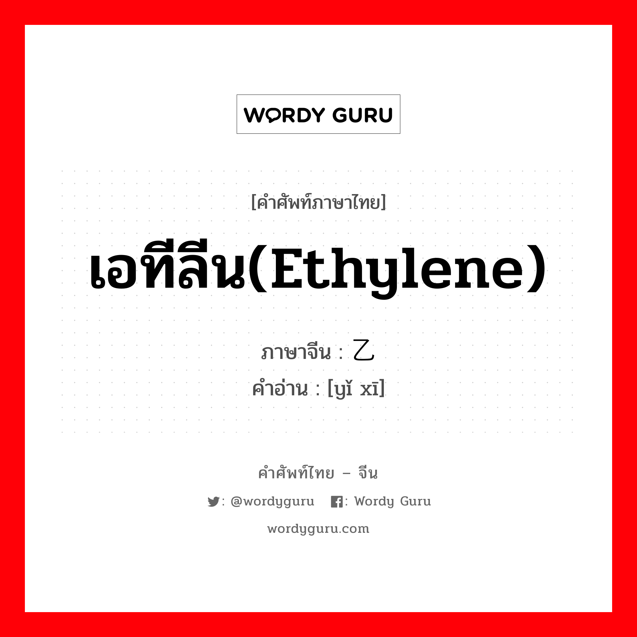 เอทีลีน(Ethylene) ภาษาจีนคืออะไร, คำศัพท์ภาษาไทย - จีน เอทีลีน(Ethylene) ภาษาจีน 乙烯 คำอ่าน [yǐ xī]