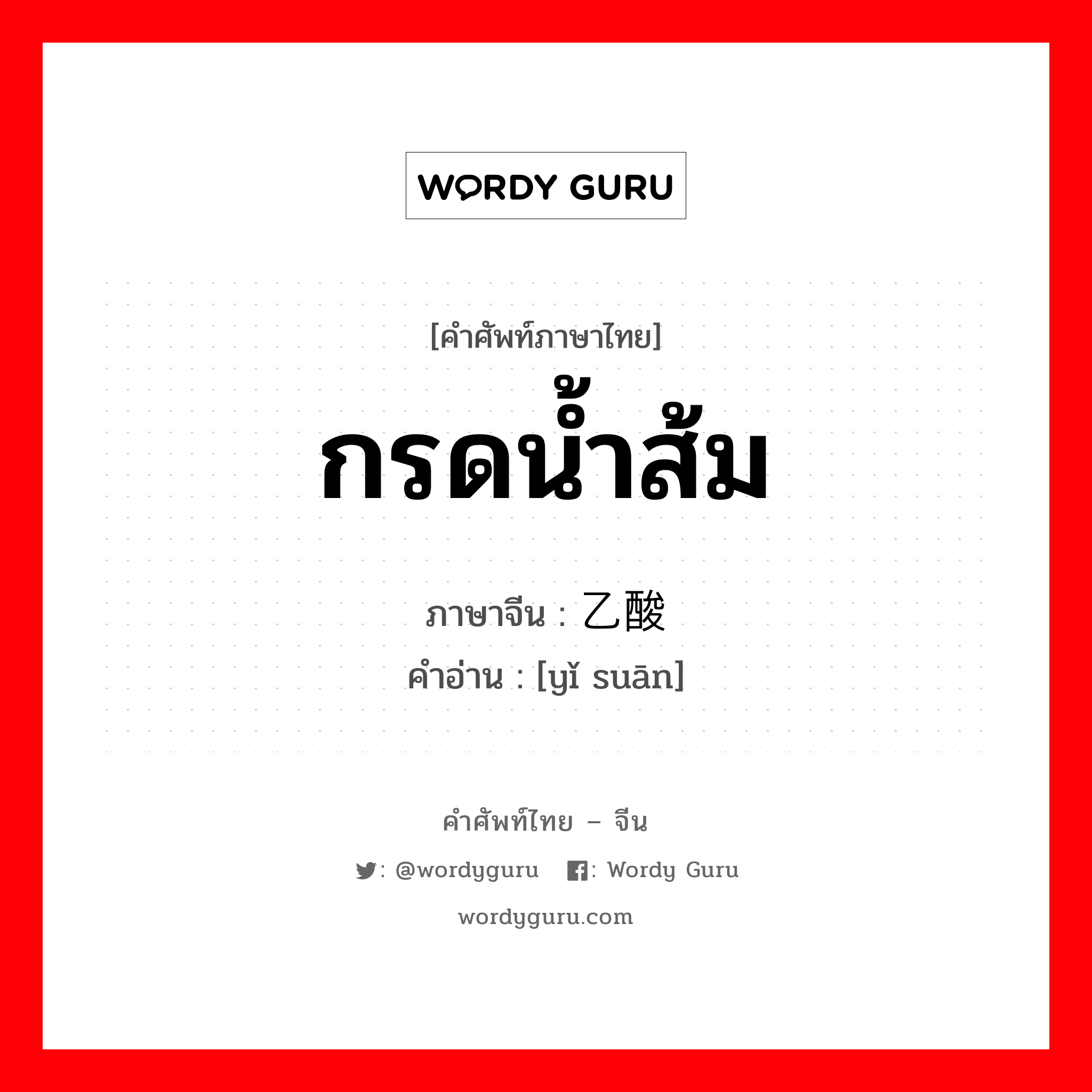 กรดน้ำส้ม ภาษาจีนคืออะไร, คำศัพท์ภาษาไทย - จีน กรดน้ำส้ม ภาษาจีน 乙酸 คำอ่าน [yǐ suān]