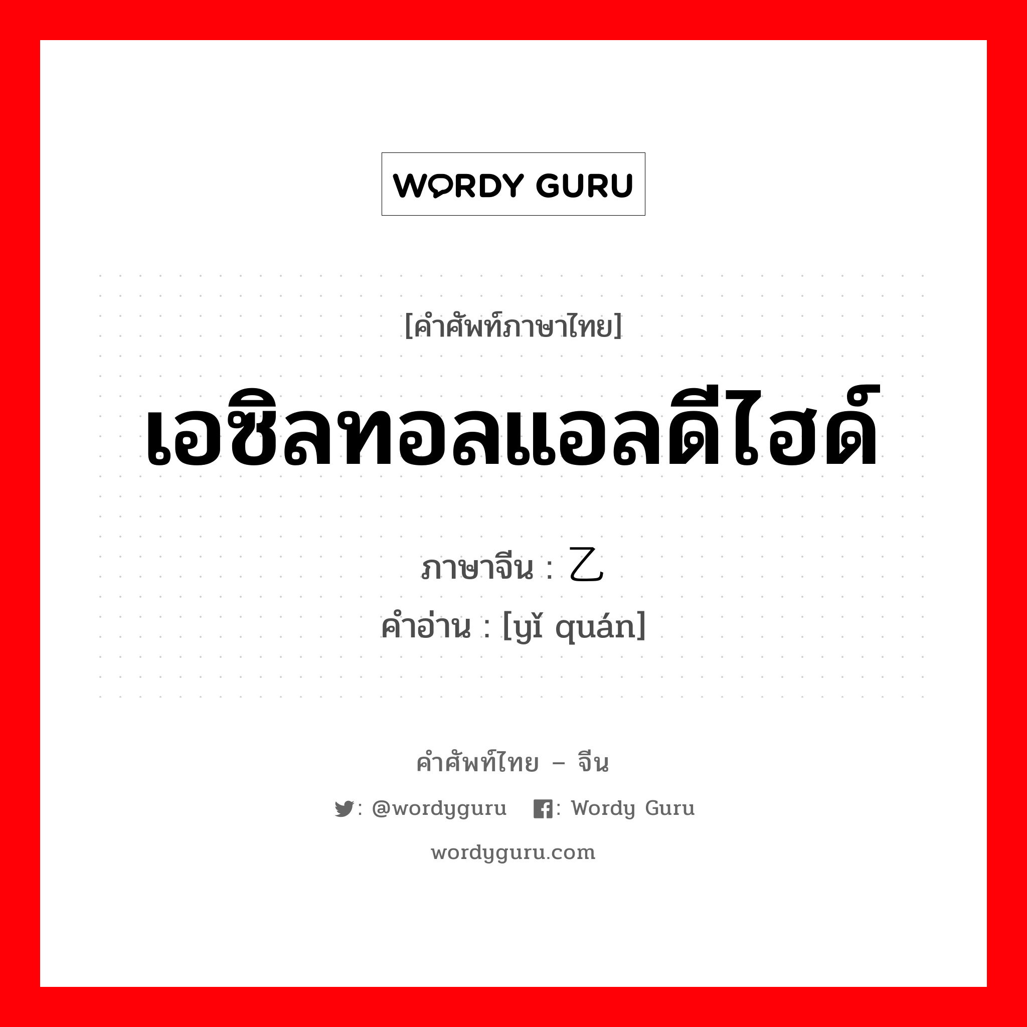 เอซิลทอลแอลดีไฮด์ ภาษาจีนคืออะไร, คำศัพท์ภาษาไทย - จีน เอซิลทอลแอลดีไฮด์ ภาษาจีน 乙醛 คำอ่าน [yǐ quán]