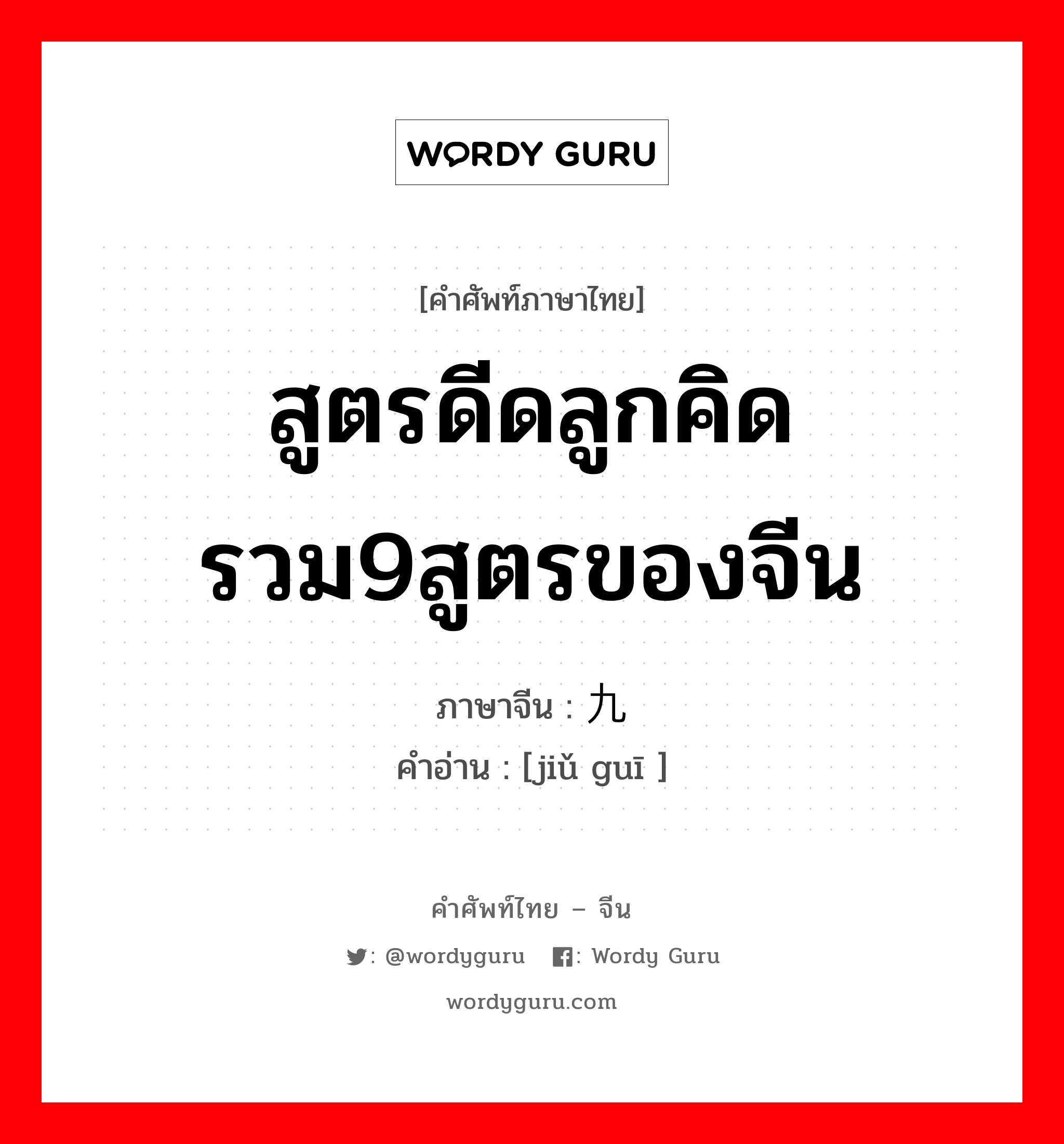 สูตรดีดลูกคิดรวม9สูตรของจีน ภาษาจีนคืออะไร, คำศัพท์ภาษาไทย - จีน สูตรดีดลูกคิดรวม9สูตรของจีน ภาษาจีน 九归 คำอ่าน [jiǔ guī ]