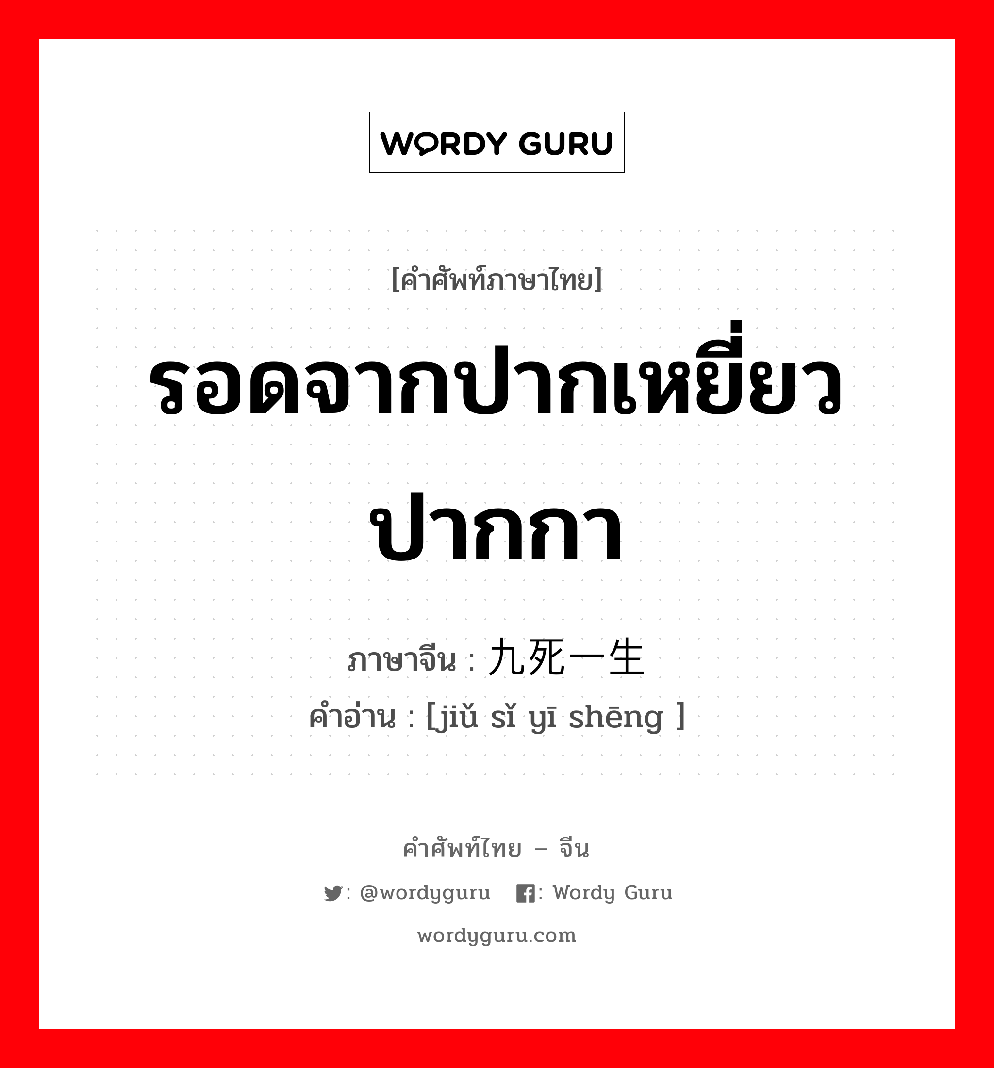 รอดจากปากเหยี่ยวปากกา ภาษาจีนคืออะไร, คำศัพท์ภาษาไทย - จีน รอดจากปากเหยี่ยวปากกา ภาษาจีน 九死一生 คำอ่าน [jiǔ sǐ yī shēng ]