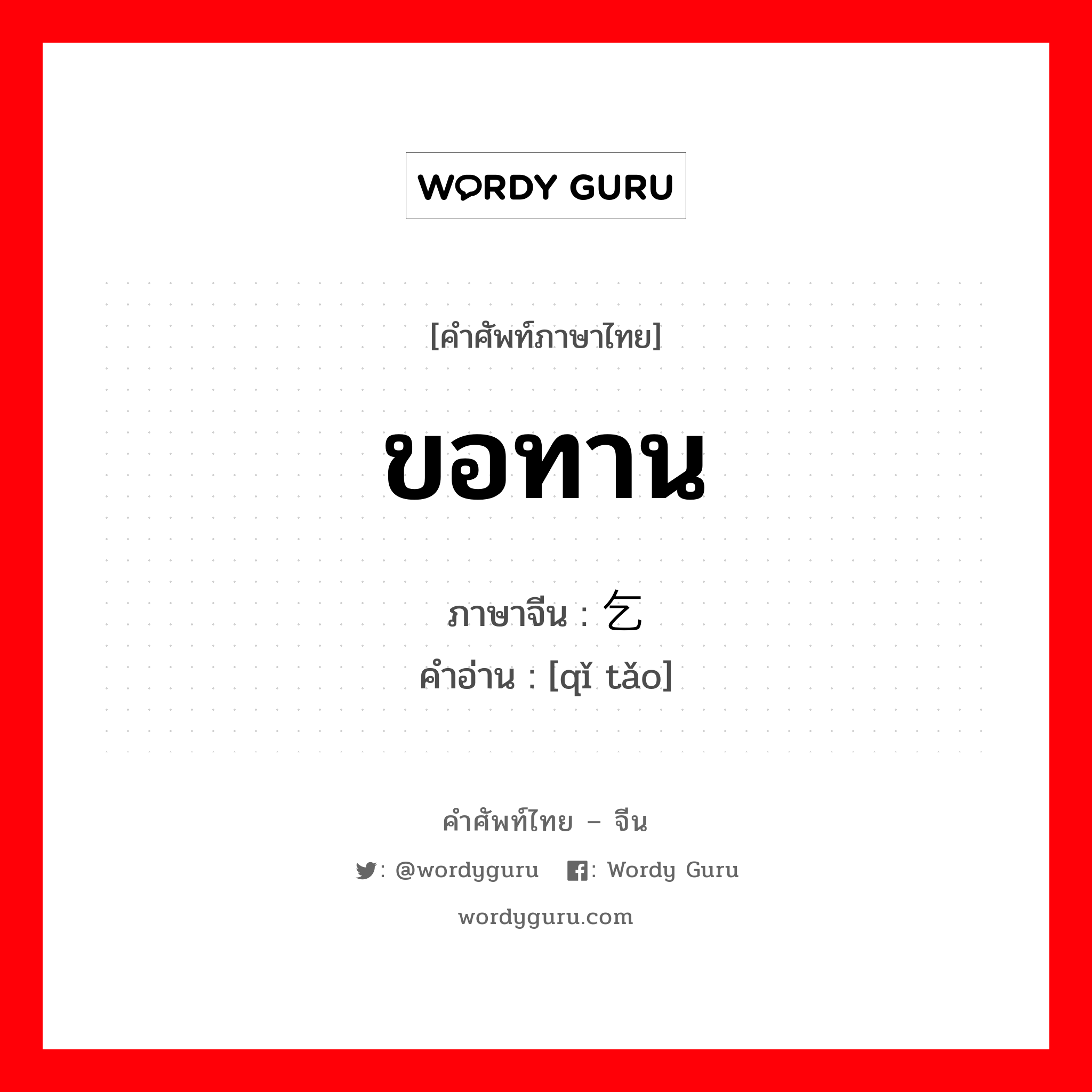 ขอทาน ภาษาจีนคืออะไร, คำศัพท์ภาษาไทย - จีน ขอทาน ภาษาจีน 乞讨 คำอ่าน [qǐ tǎo]